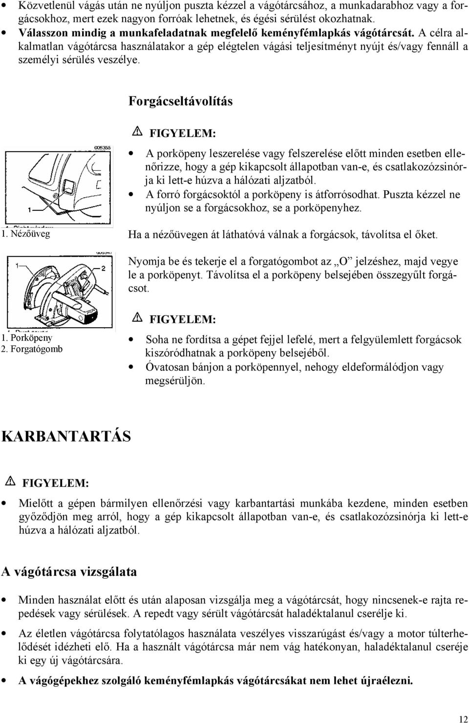 A célra alkalmatlan vágótárcsa használatakor a gép elégtelen vágási teljesítményt nyújt és/vagy fennáll a személyi sérülés veszélye.