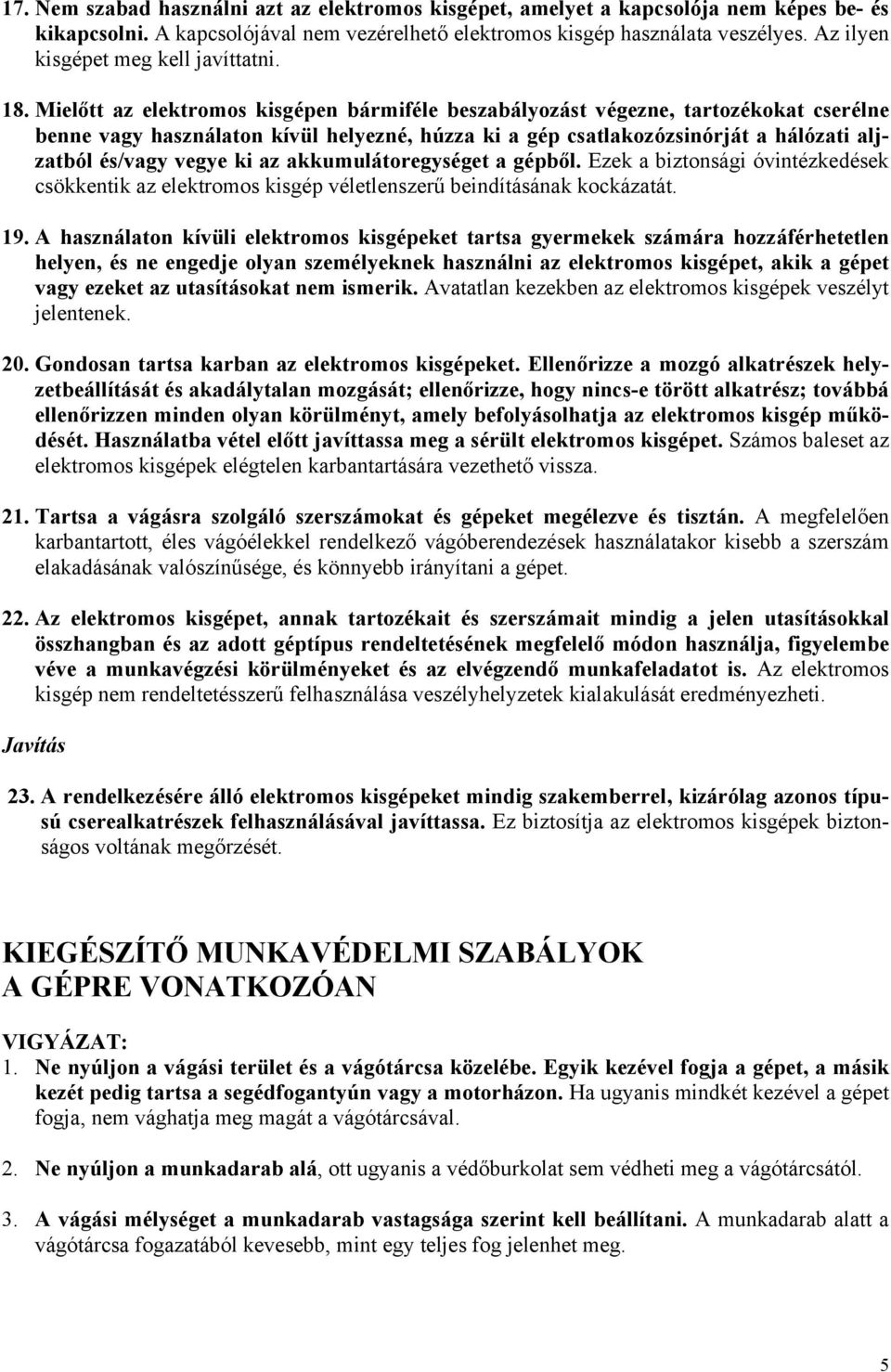 Mielőtt az elektromos kisgépen bármiféle beszabályozást végezne, tartozékokat cserélne benne vagy használaton kívül helyezné, húzza ki a gép csatlakozózsinórját a hálózati aljzatból és/vagy vegye ki