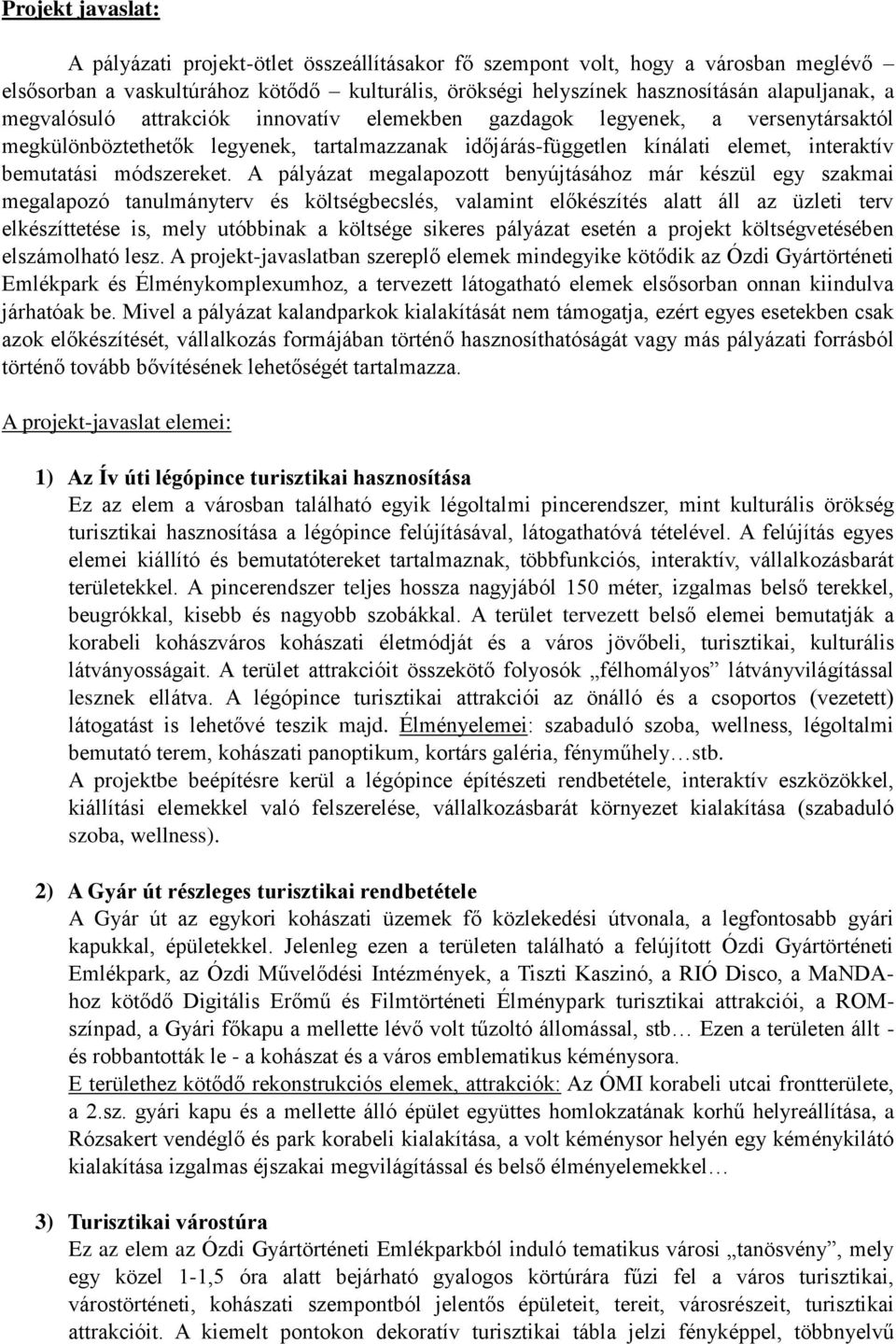 A pályázat megalapozott benyújtásához már készül egy szakmai megalapozó tanulmányterv és költségbecslés, valamint előkészítés alatt áll az üzleti terv elkészíttetése is, mely utóbbinak a költsége