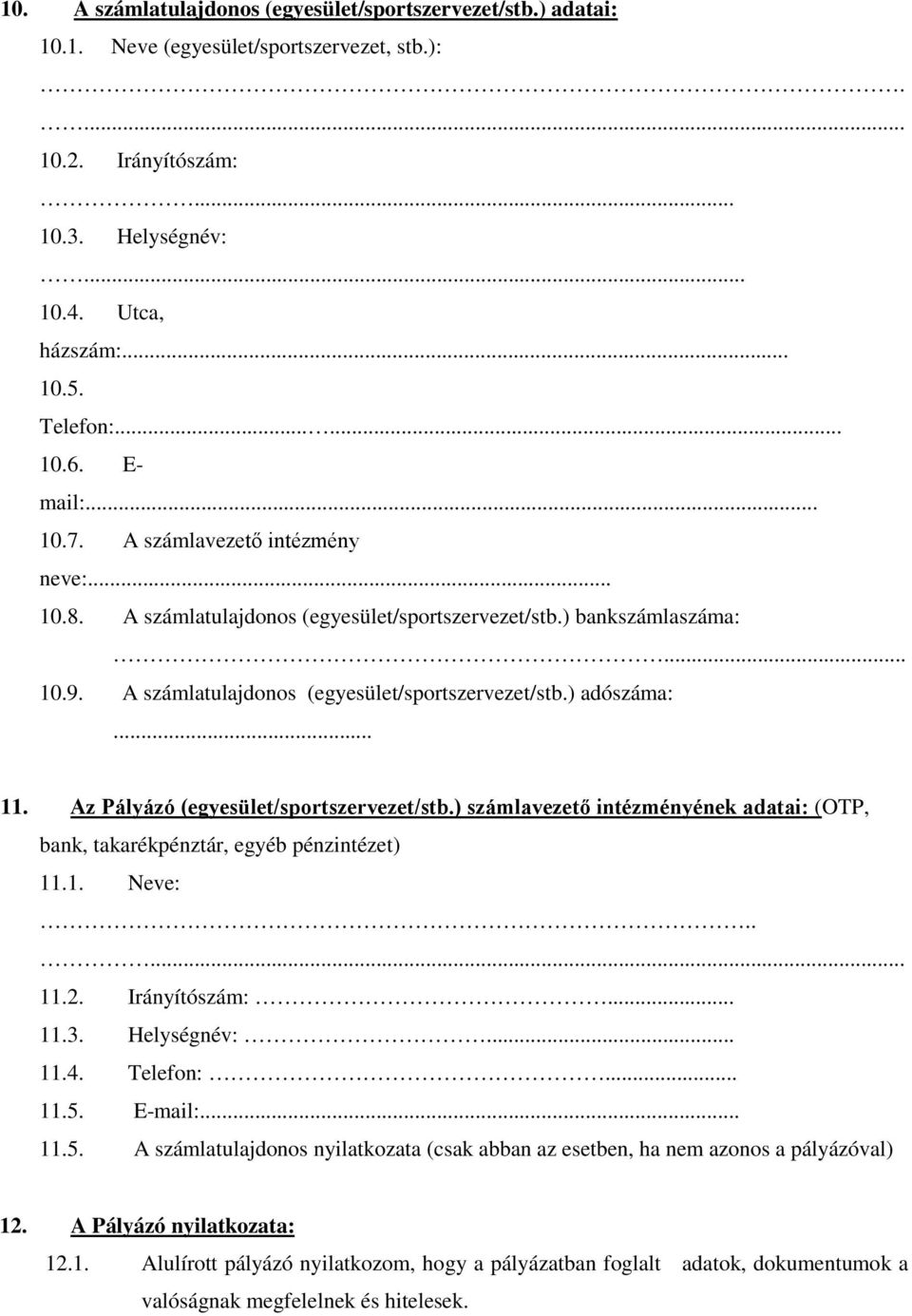 Az Pályázó (egyesület/sportszervezet/stb.) számlavezető intézményének adatai: (OTP, bank, takarékpénztár, egyéb pénzintézet) 11.1. Neve:..... 11.2. Irányítószám:... 11.3. Helységnév:... 11.4.
