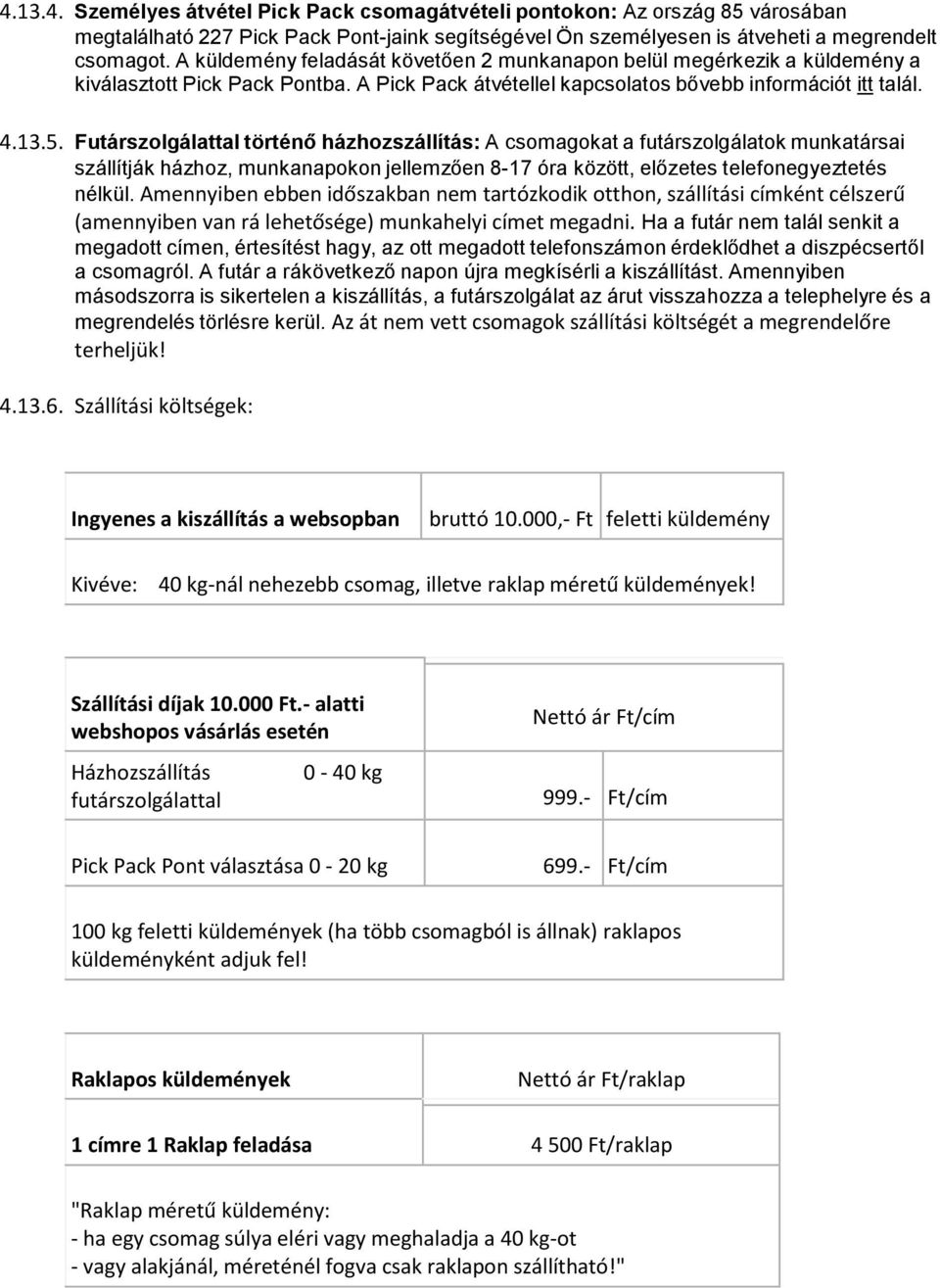 Futárszolgálattal történő házhozszállítás: A csomagokat a futárszolgálatok munkatársai szállítják házhoz, munkanapokon jellemzően 8-17 óra között, előzetes telefonegyeztetés nélkül.