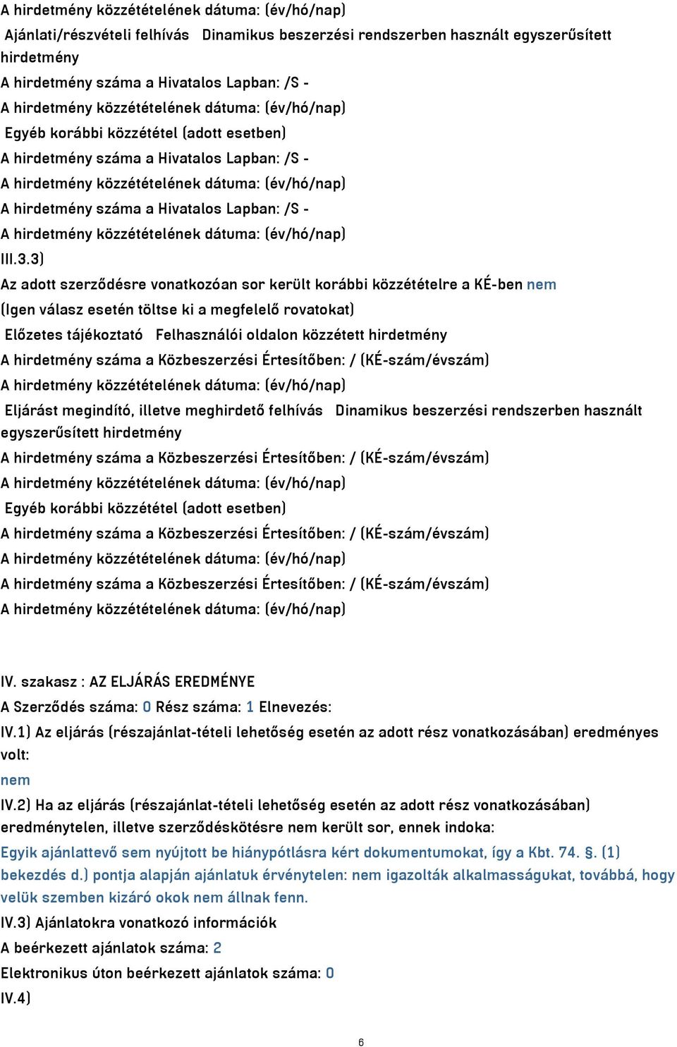 3) Az adott szerződésre vonatkozóan sor került korábbi közzétételre a KÉ-ben nem (Igen válasz esetén töltse ki a megfelelő rovatokat) Előzetes tájékoztató Felhasználói oldalon közzétett hirdetmény A