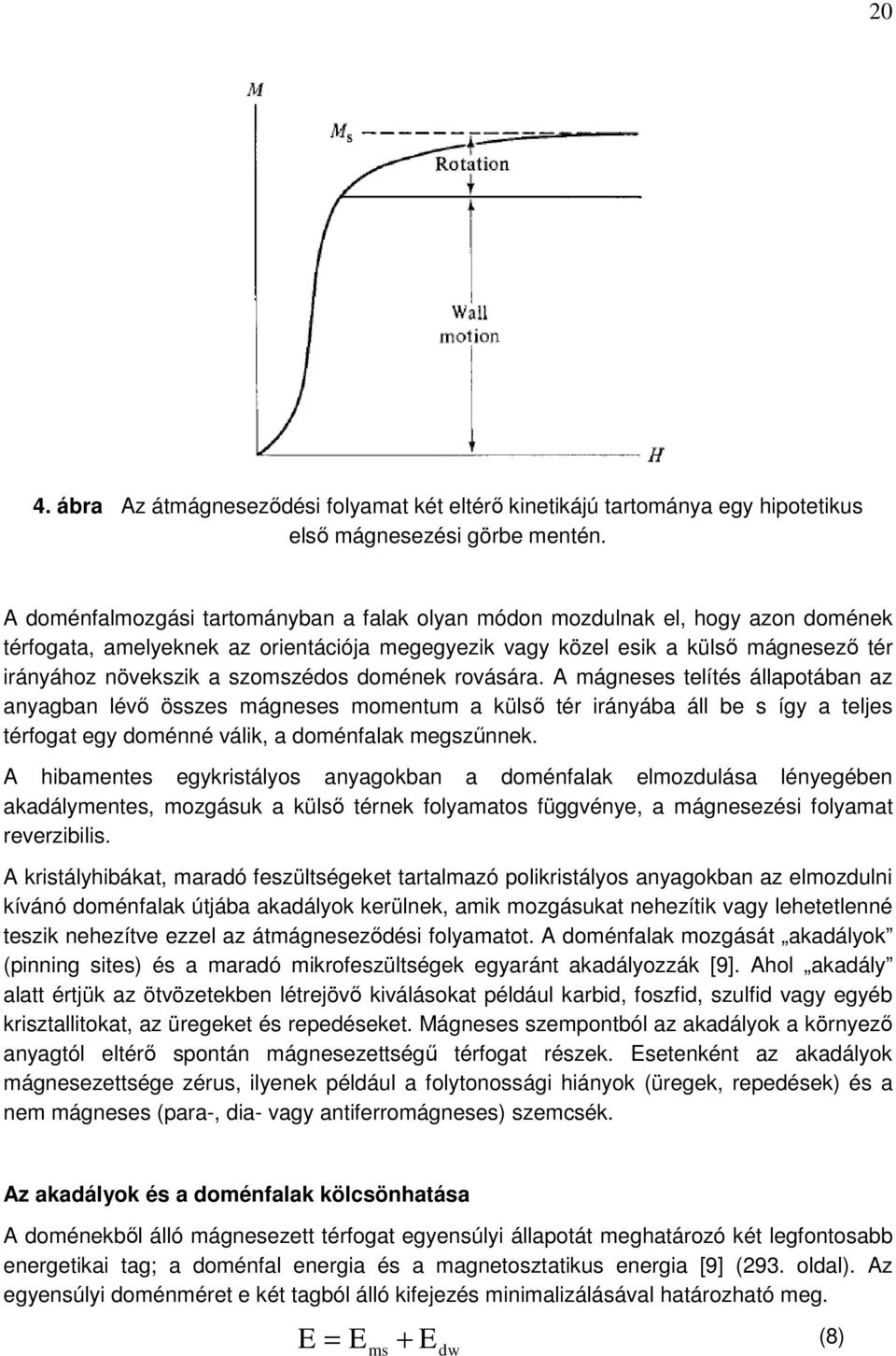 szomszédos domének rovására. A mágneses telítés állapotában az anyagban lévő összes mágneses momentum a külső tér irányába áll be s így a teljes térfogat egy doménné válik, a doménfalak megszűnnek.