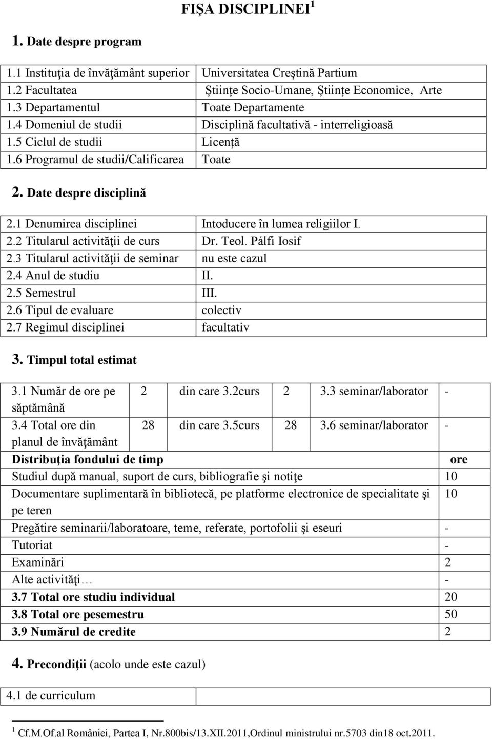 1 Denumirea disciplinei Intoducere în lumea religiilor I. 2.2 Titularul activităţii de curs Dr. Teol. Pálfi Iosif 2.3 Titularul activităţii de seminar nu este cazul 2.4 Anul de studiu II. 2.5 Semestrul III.