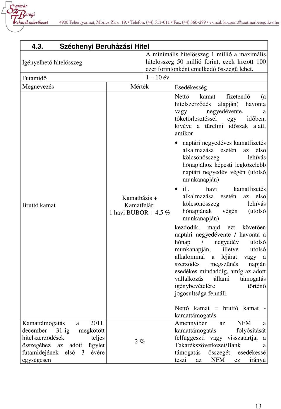 Kamatbázis + Kamatfelár: 1 havi BUBOR + 4,5 % naptári negyedéves kamatfizetés alkalmazása esetén az első kölcsönösszeg lehívás hónapjához képesti legközelebb naptári negyedév végén (utolsó