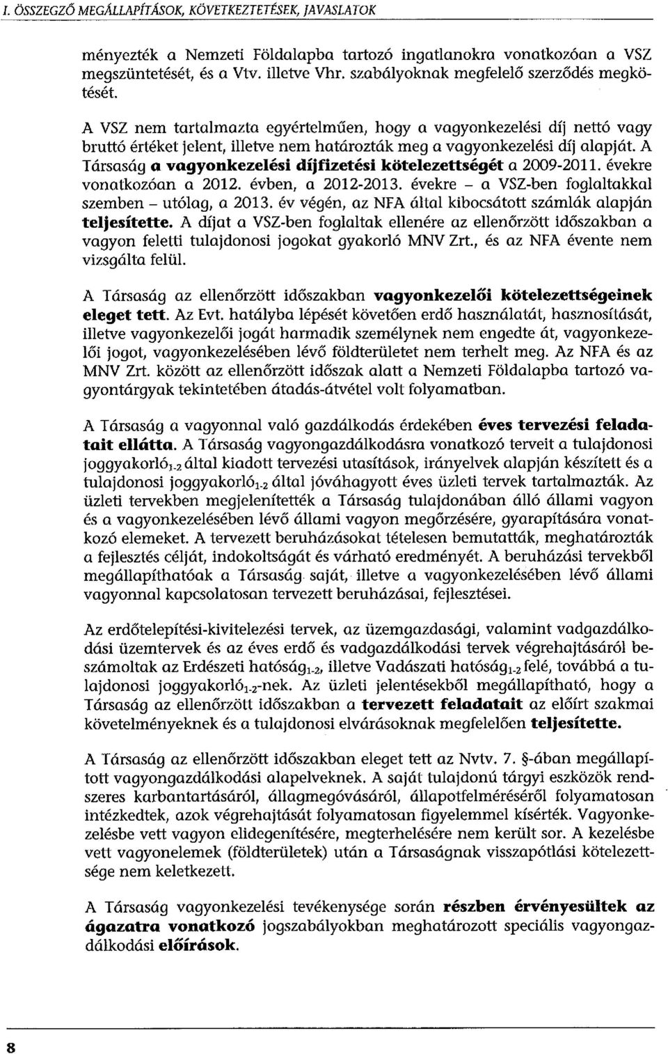 A Társaság a vagyonkezelési díjfizetési kötelezettségét a 2009-2011. évekre vonatkozóan a 2012. évben, a 2012-2013. évekre - a VSZ-ben foglaltakkal szemben - utólag, a 2013.