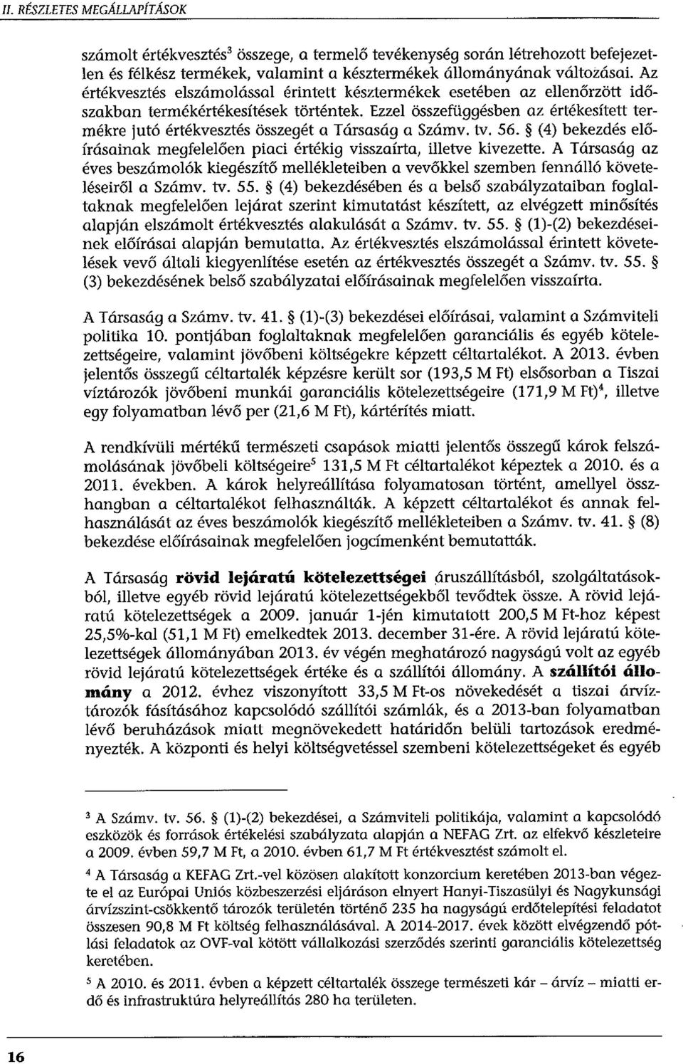 Ezzel összefüggésben az értékesített termékre jutó értékvesztés összegét a Társaság a Számv. tv. 56. (4) bekezdés előírásainak megfelelően piaci értékig visszaírta, illetve kivezette.