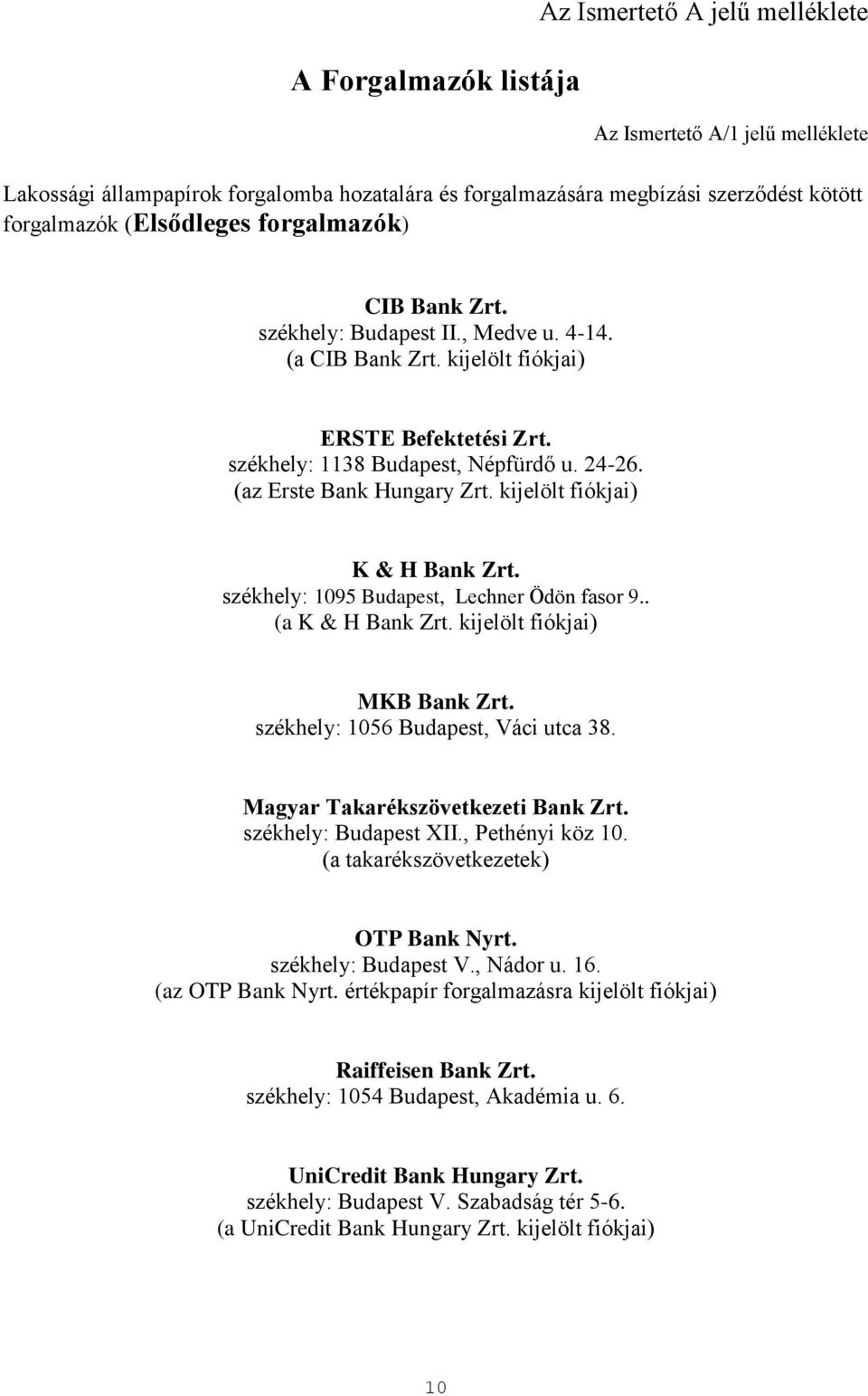 (az Erste Bank Hungary Zrt. kijelölt fiókjai) K & H Bank Zrt. székhely: 1095 Budapest, Lechner Ödön fasor 9.. (a K & H Bank Zrt. kijelölt fiókjai) MKB Bank Zrt. székhely: 1056 Budapest, Váci utca 38.