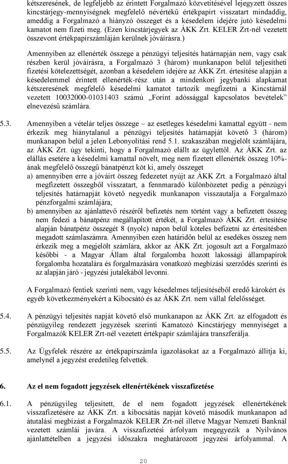 ) Amennyiben az ellenérték összege a pénzügyi teljesítés határnapján nem, vagy csak részben kerül jóváírásra, a Forgalmazó 3 (három) munkanapon belül teljesítheti fizetési kötelezettségét, azonban a