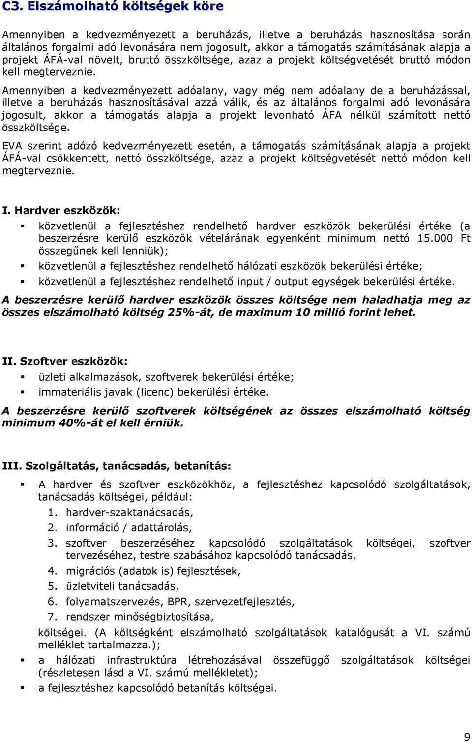 Amennyiben a kedvezményezett adóalany, vagy még nem adóalany de a beruházással, illetve a beruházás hasznosításával azzá válik, és az általános forgalmi adó levonására jogosult, akkor a támogatás