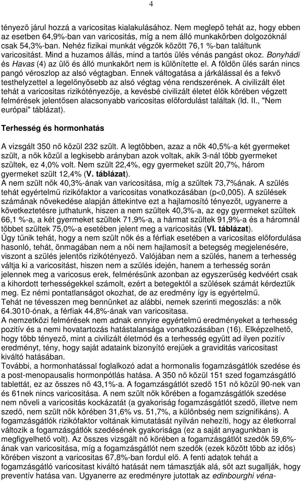 A földön ülés sarán nincs pangó véroszlop az alsó végtagban. Ennek váltogatása a járkálással és a fekvı testhelyzettel a legelınyösebb az alsó végtag véna rendszerének.