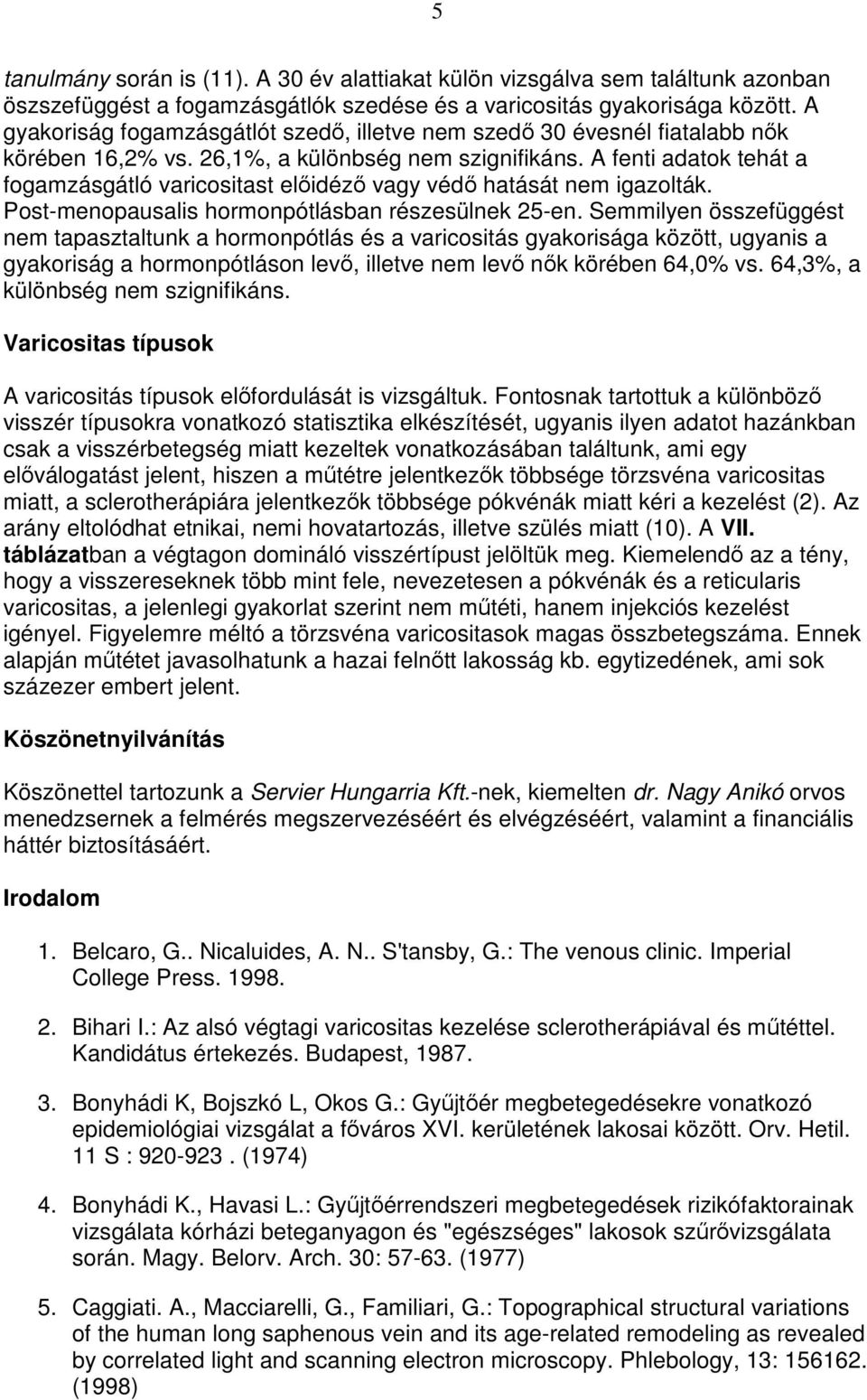 A fenti adatok tehát a fogamzásgátló varicositast elıidézı vagy védı hatását nem igazolták. Post-menopausalis hormonpótlásban részesülnek 25-en.