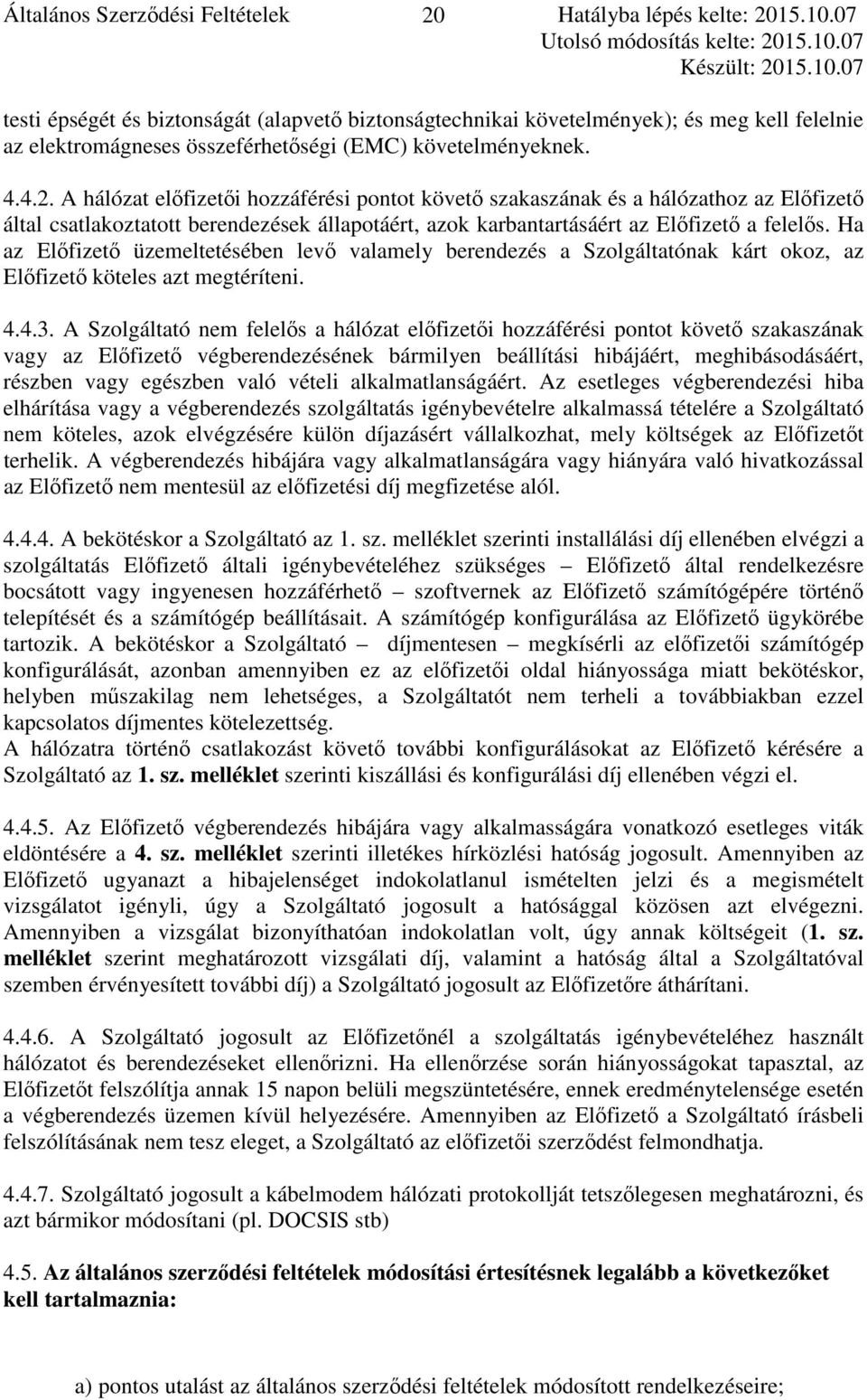 A hálózat előfizetői hozzáférési pontot követő szakaszának és a hálózathoz az Előfizető által csatlakoztatott berendezések állapotáért, azok karbantartásáért az Előfizető a felelős.