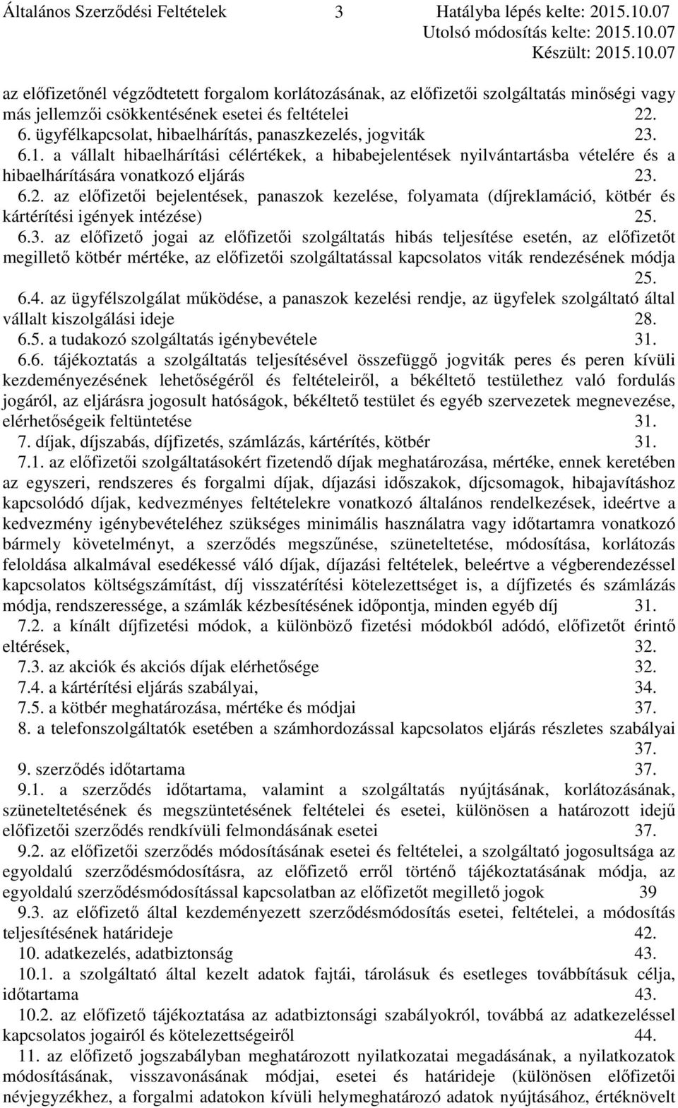 ügyfélkapcsolat, hibaelhárítás, panaszkezelés, jogviták 23. 6.1. a vállalt hibaelhárítási célértékek, a hibabejelentések nyilvántartásba vételére és a hibaelhárítására vonatkozó eljárás 23. 6.2. az előfizetői bejelentések, panaszok kezelése, folyamata (díjreklamáció, kötbér és kártérítési igények intézése) 25.