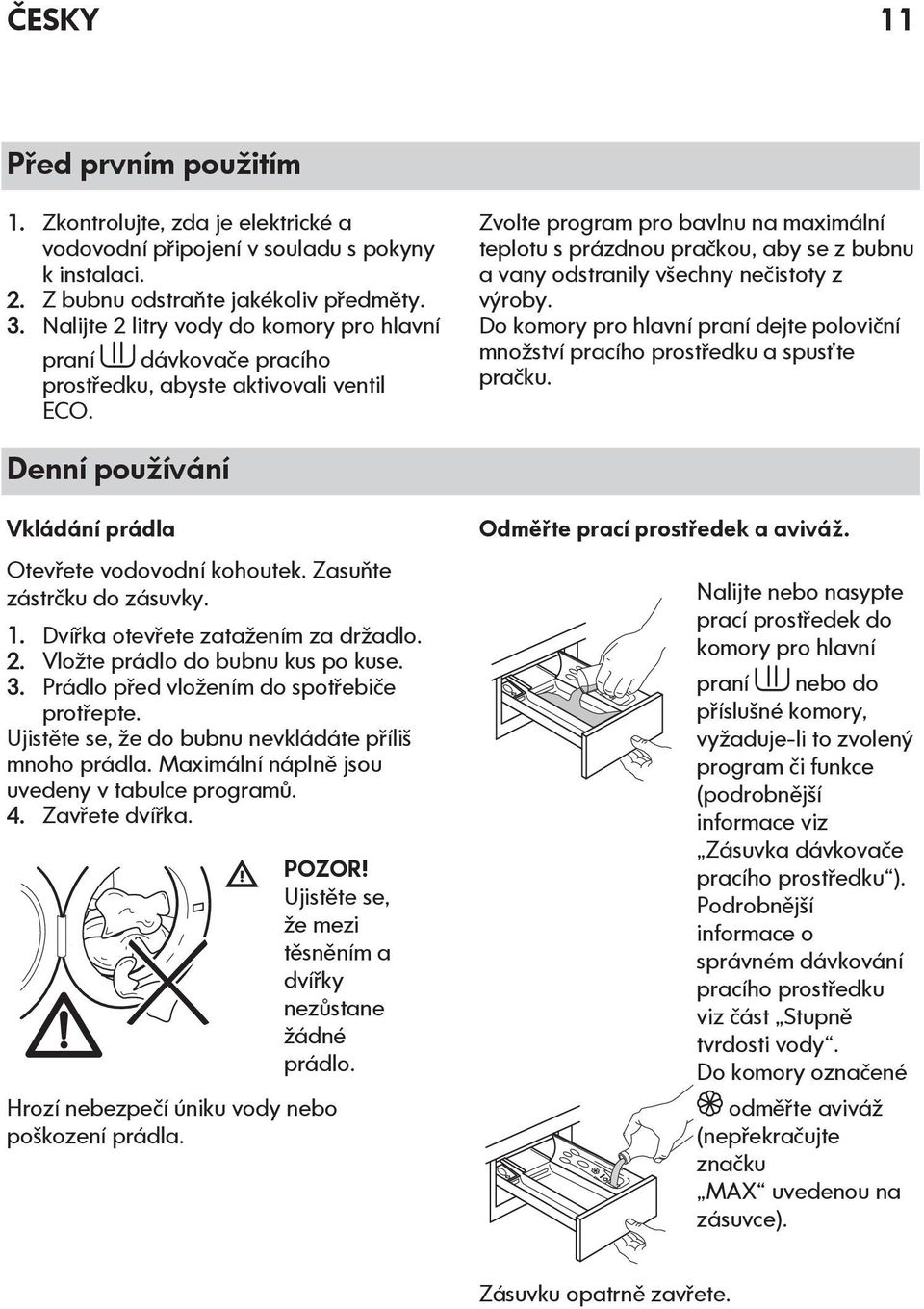Zvolte program pro bavlnu na maximální teplotu s prázdnou pračkou, aby se z bubnu a vany odstranily všechny nečistoty z výroby.