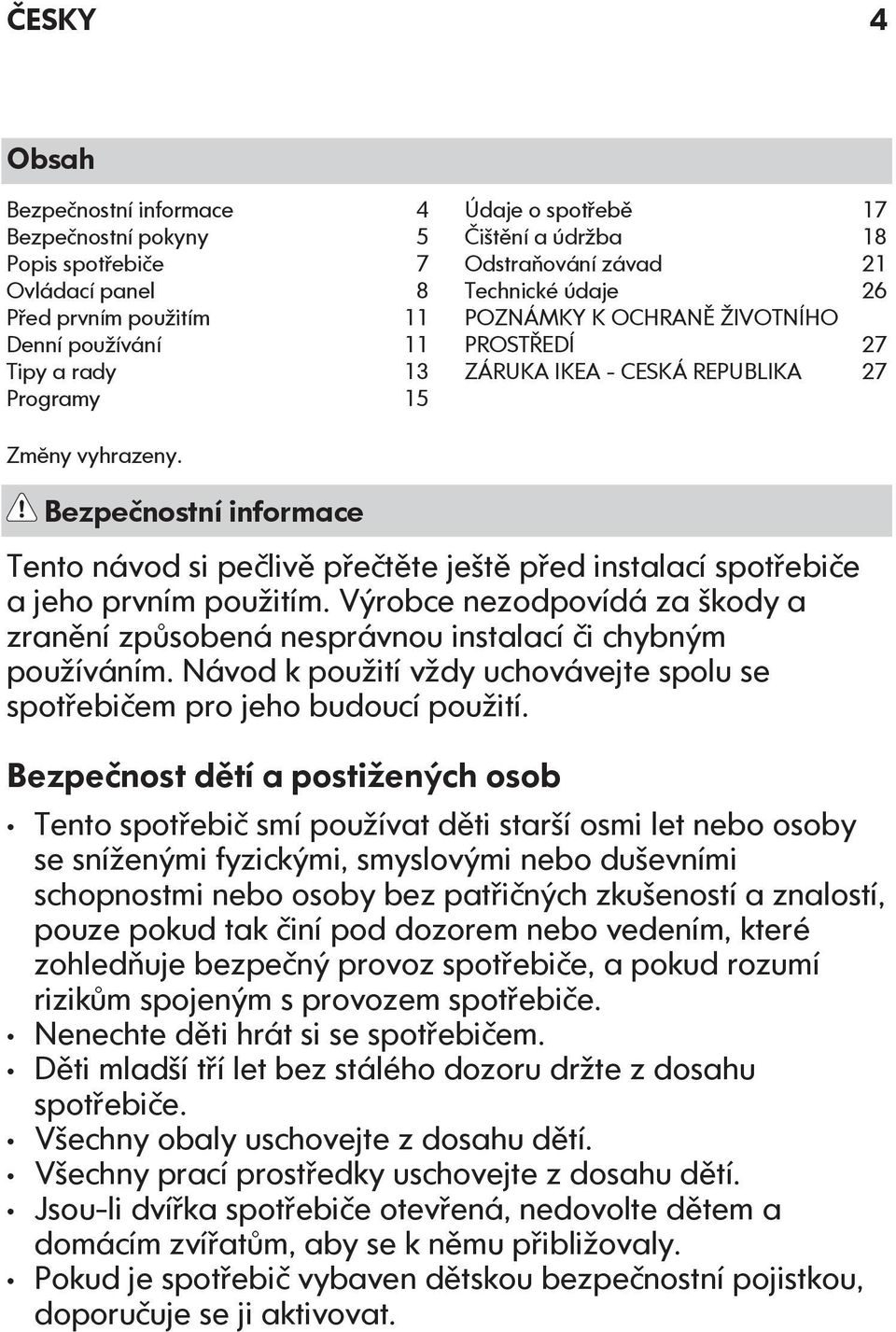Bezpečnostní informace Tento návod si pečlivě přečtěte ještě před instalací spotřebiče a jeho prvním použitím.