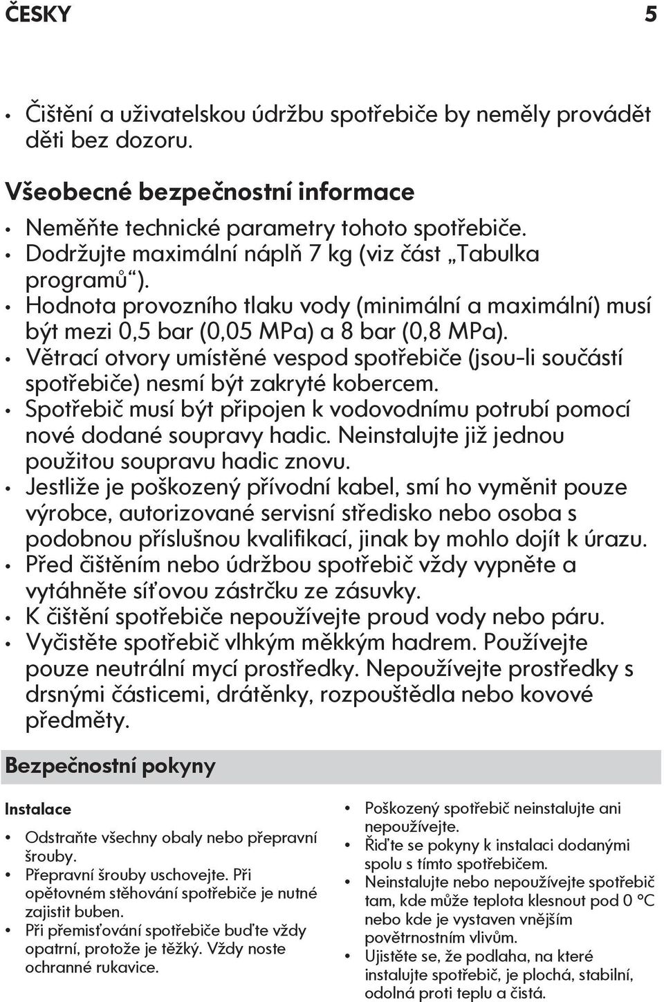Větrací otvory umístěné vespod spotřebiče (jsou-li součástí spotřebiče) nesmí být zakryté kobercem. Spotřebič musí být připojen k vodovodnímu potrubí pomocí nové dodané soupravy hadic.