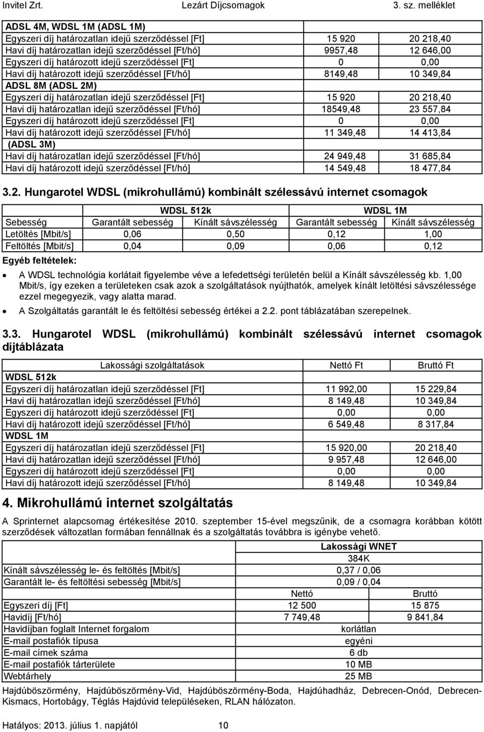 szerződéssel [Ft/hó] 18549,48 23557,84 Egyszeri díj határozott idejű szerződéssel [Ft] 0 0,00 Havi díj határozott idejű szerződéssel [Ft/hó] 11 349,48 14413,84 (ADSL 3M) Havi díj határozatlan idejű