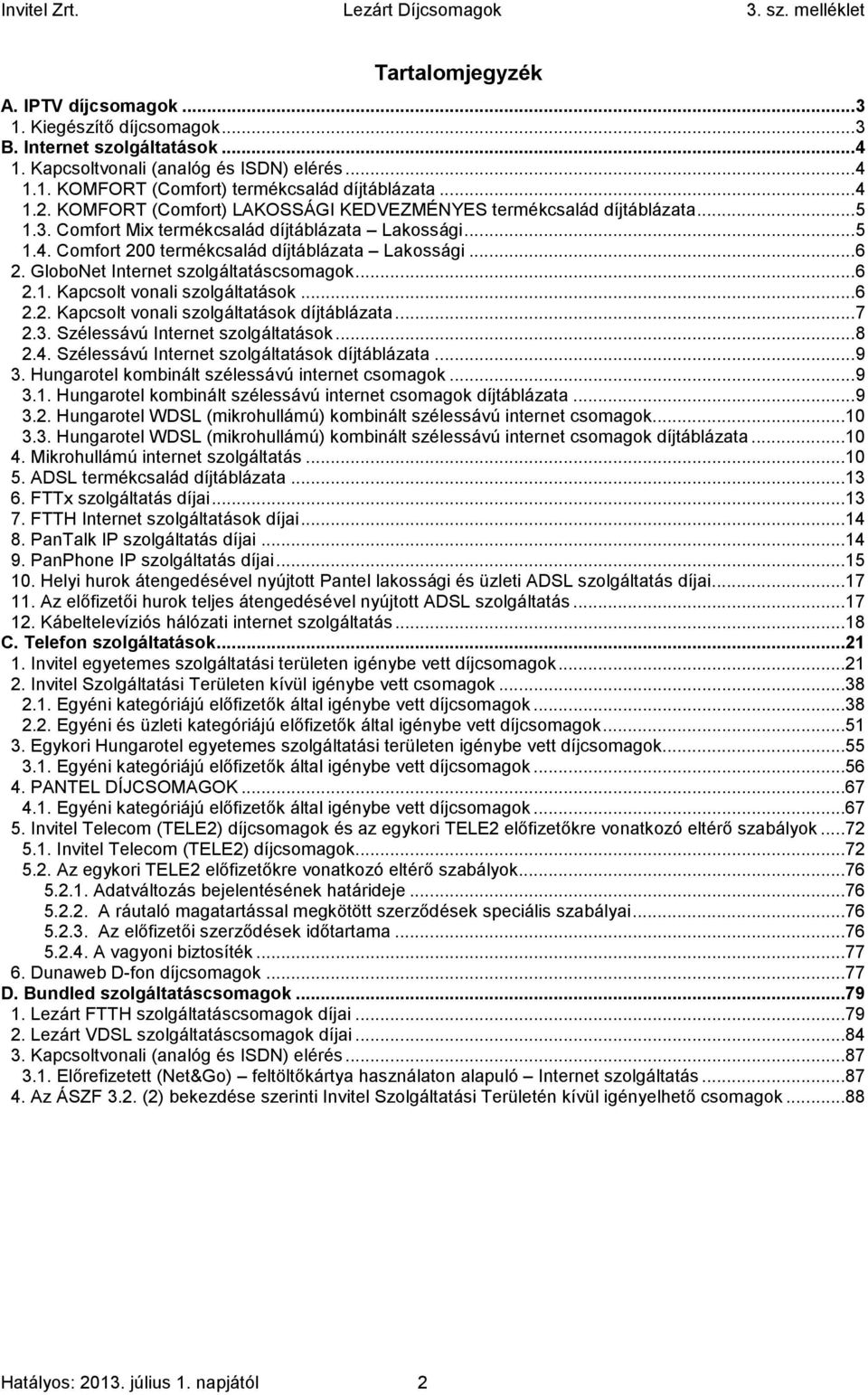 GloboNet Internet szolgáltatáscsomagok... 6 2.1. Kapcsolt vonali szolgáltatások... 6 2.2. Kapcsolt vonali szolgáltatások díjtáblázata... 7 2.3. Szélessávú Internet szolgáltatások... 8 2.4.