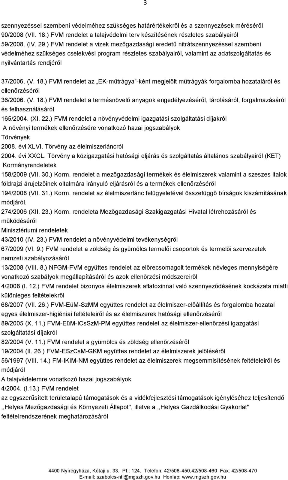 37/2006. (V. 18.) FVM rendelet az EK-műtrágya -ként megjelölt műtrágyák forgalomba hozataláról és ellenőrzéséről 36/2006. (V. 18.) FVM rendelet a termésnövelő anyagok engedélyezéséről, tárolásáról, forgalmazásáról és felhasználásáról 165/2004.
