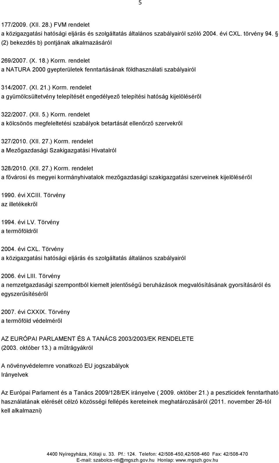 (XII. 5.) Korm. rendelet a kölcsönös megfeleltetési szabályok betartását ellenőrző szervekről 327/2010. (XII. 27.) Korm. rendelet a Mezőgazdasági Szakigazgatási Hivatalról 328/2010. (XII. 27.) Korm. rendelet a fővárosi és megyei kormányhivatalok mezőgazdasági szakigazgatási szerveinek kijelöléséről 1990.