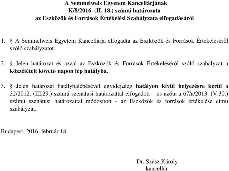 Jelen határozat és azzal az Eszközök és Források Értékeléséről szóló szabályzat a közzétételt követő napon lép hatályba. 3.