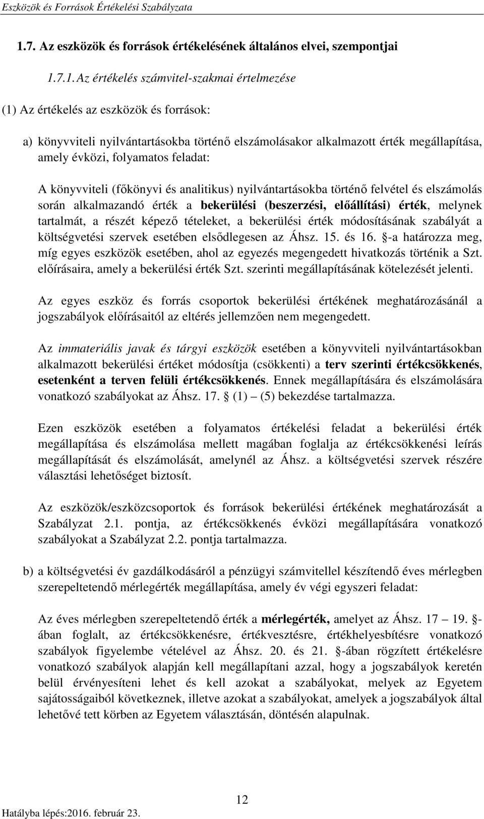 érték a bekerülési (beszerzési, előállítási) érték, melynek tartalmát, a részét képező tételeket, a bekerülési érték módosításának szabályát a költségvetési szervek esetében elsődlegesen az Áhsz. 15.