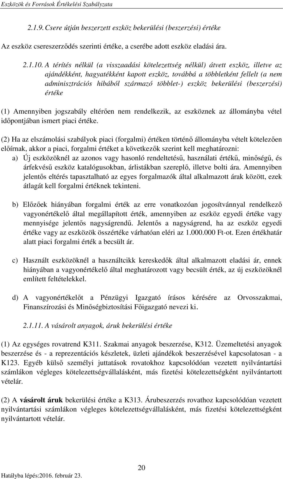 többlet-) eszköz bekerülési (beszerzési) értéke (1) Amennyiben jogszabály eltérően nem rendelkezik, az eszköznek az állományba vétel időpontjában ismert piaci értéke.