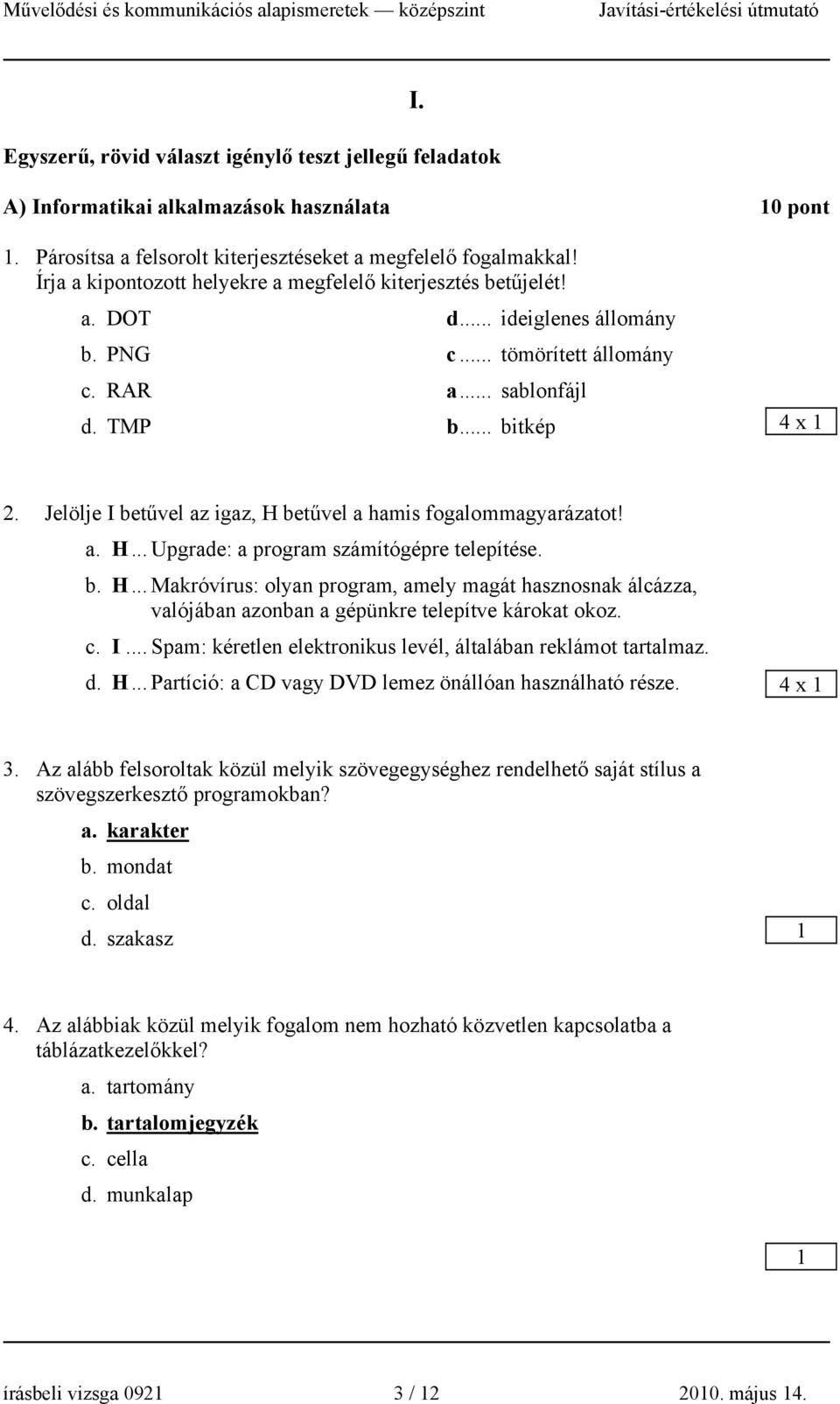 Jelölje I betűvel az igaz, H betűvel a hamis fogalommagyarázatot! a. H... Upgrade: a program számítógépre telepítése. b. H... Makróvírus: olyan program, amely magát hasznosnak álcázza, valójában azonban a gépünkre telepítve károkat okoz.