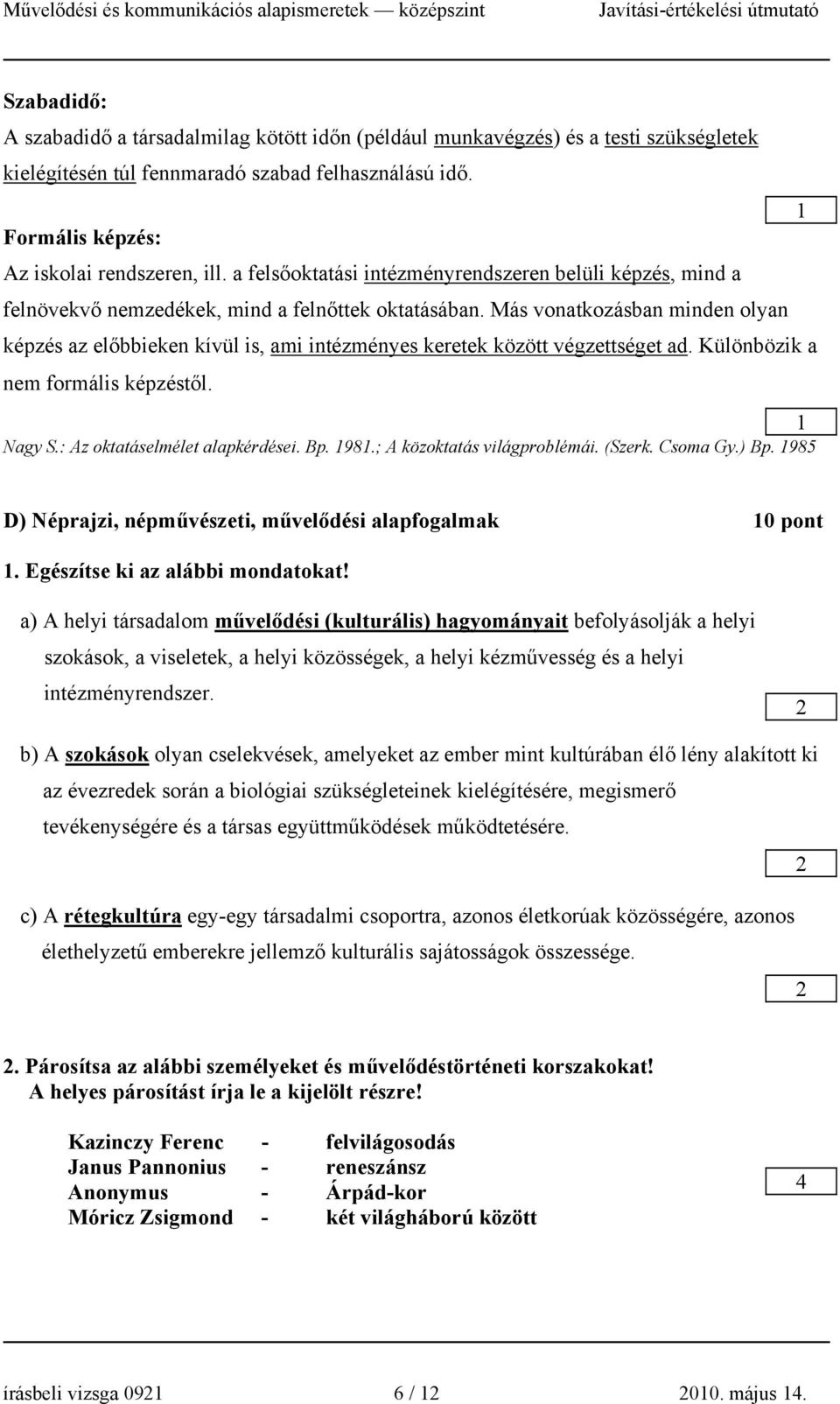 Más vonatkozásban minden olyan képzés az előbbieken kívül is, ami intézményes keretek között végzettséget ad. Különbözik a nem formális képzéstől. Nagy S.: Az oktatáselmélet alapkérdései. Bp. 98.