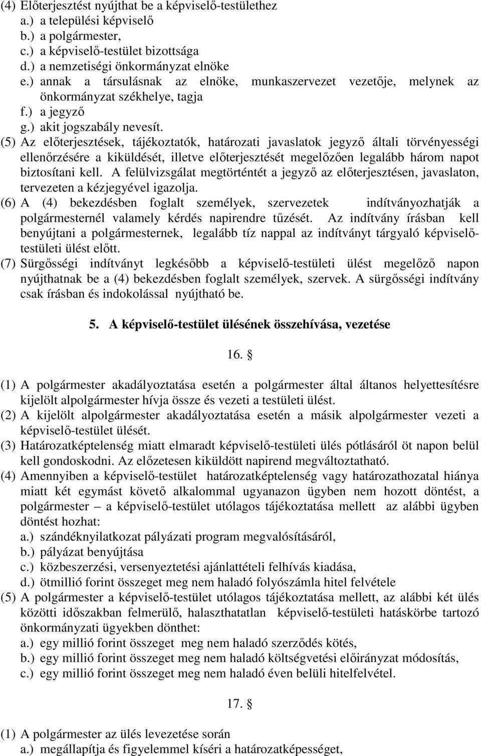 (5) Az előterjesztések, tájékoztatók, határozati javaslatok jegyző általi törvényességi ellenőrzésére a kiküldését, illetve előterjesztését megelőzően legalább három napot biztosítani kell.