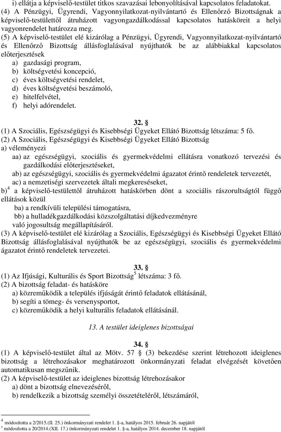 (5) A képviselő-testület elé kizárólag a Pénzügyi, Ügyrendi, Vagyonnyilatkozat-nyilvántartó és Ellenőrző Bizottság állásfoglalásával nyújthatók be az alábbiakkal kapcsolatos előterjesztések a)