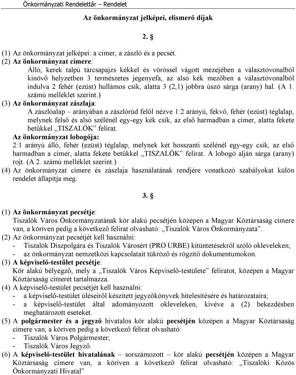 indulva 2 fehér (ezüst) hullámos csík, alatta 3 (2,1) jobbra úszó sárga (arany) hal. (A 1. számú melléklet szerint.
