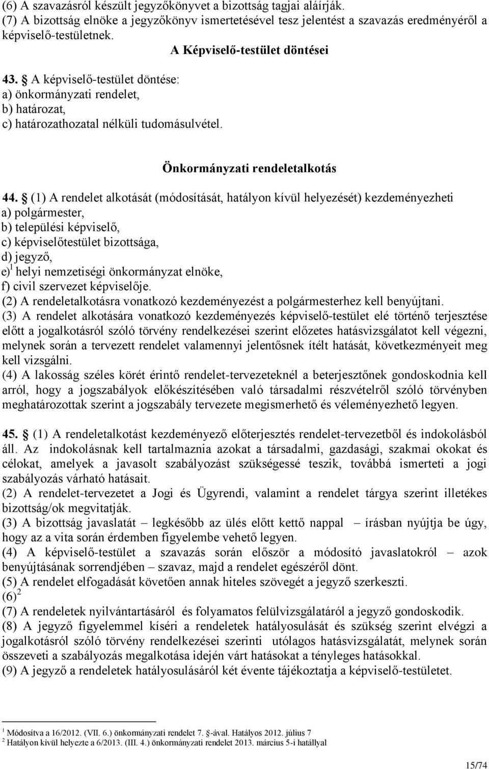 (1) A rendelet alkotását (módosítását, hatályon kívül helyezését) kezdeményezheti a) polgármester, b) települési képviselő, c) képviselőtestület bizottsága, d) jegyző, e) 1 helyi nemzetiségi