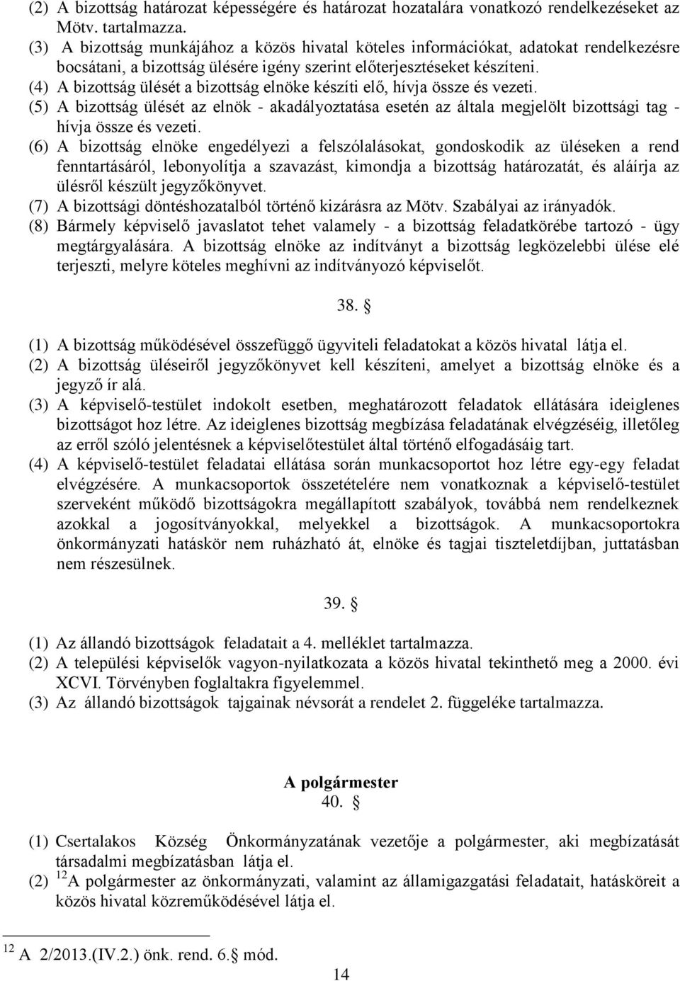 (4) A bizottság ülését a bizottság elnöke készíti elő, hívja össze és vezeti. (5) A bizottság ülését az elnök - akadályoztatása esetén az általa megjelölt bizottsági tag - hívja össze és vezeti.
