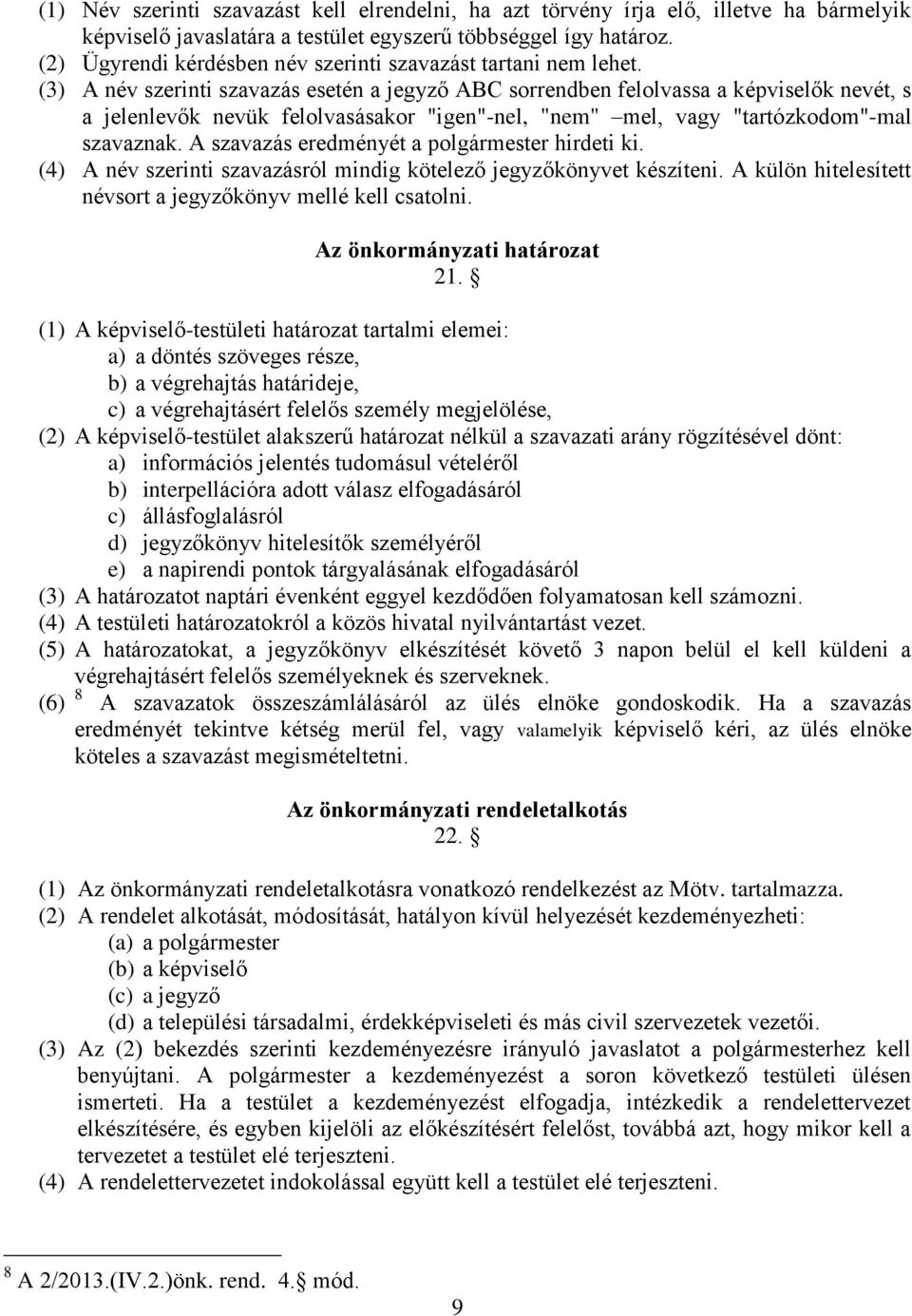 (3) A név szerinti szavazás esetén a jegyző ABC sorrendben felolvassa a képviselők nevét, s a jelenlevők nevük felolvasásakor "igen"-nel, "nem" mel, vagy "tartózkodom"-mal szavaznak.