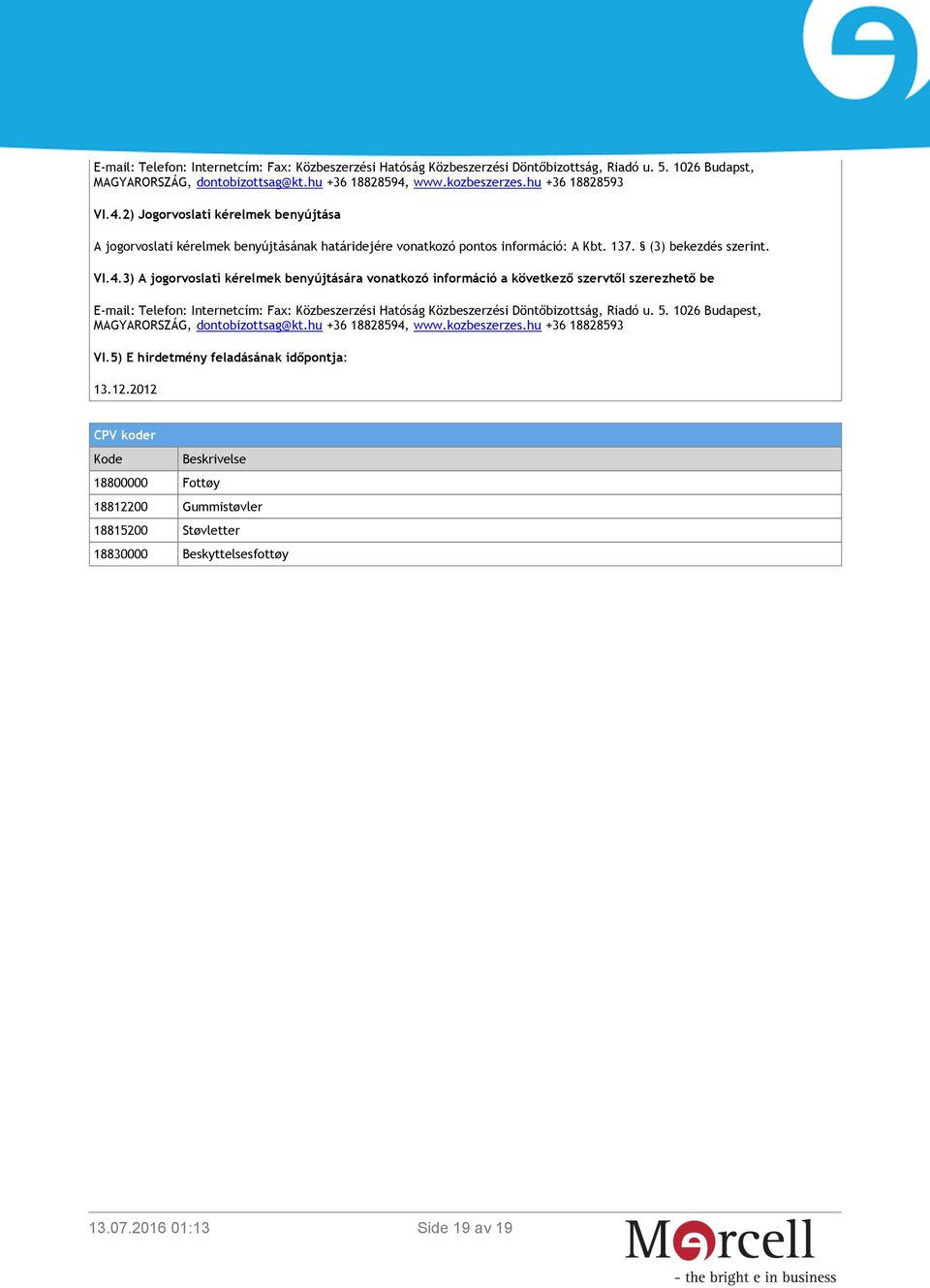 2) Jogorvoslati kérelmek benyújtása A jogorvoslati kérelmek benyújtásának határidejére vonatkozó pontos információ: A Kbt. 137. (3) bekezdés szerint. VI.4.