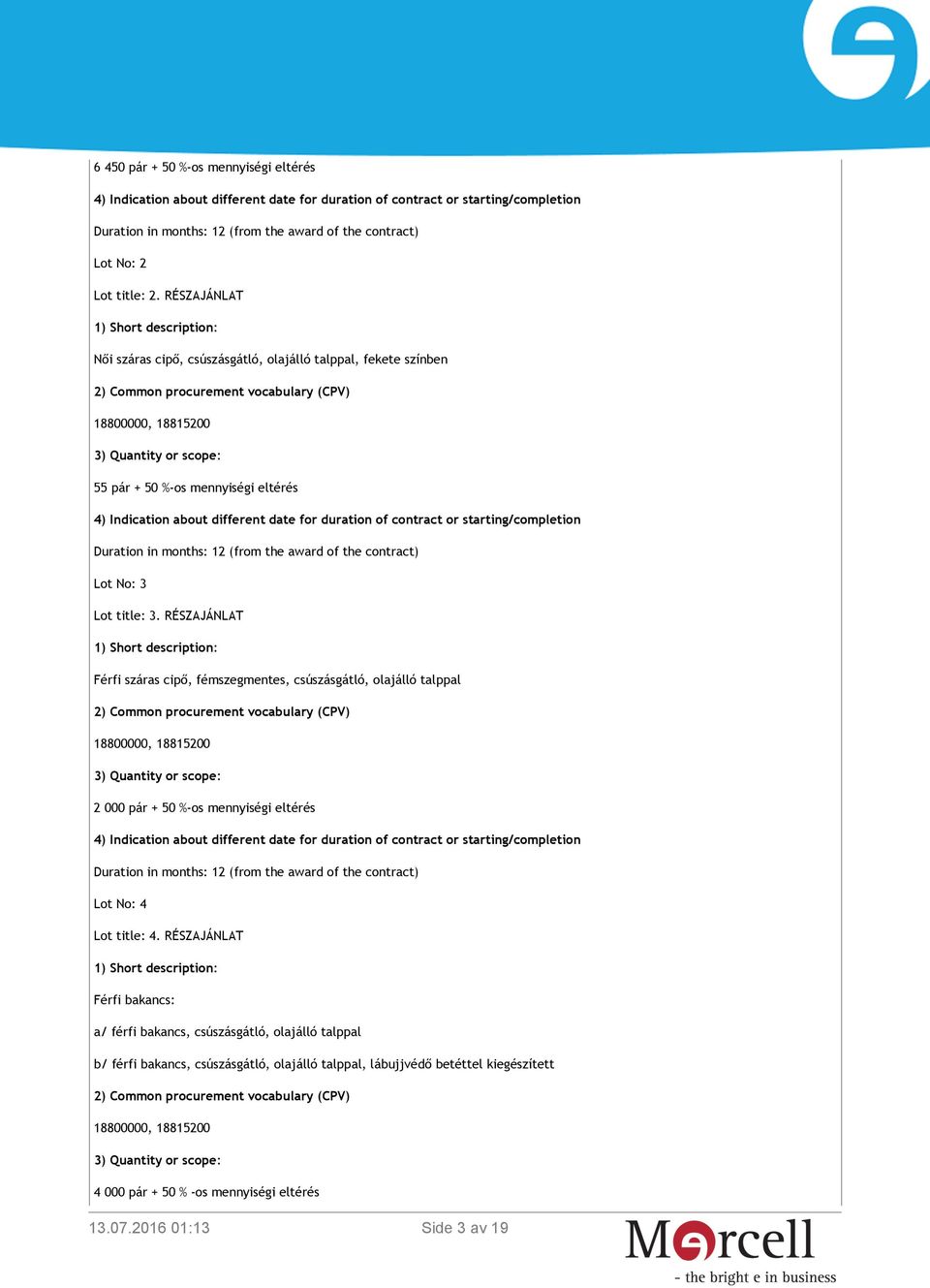 4) Indication about different date for duration of contract or starting/completion Duration in months: 12 (from the award of the contract) Lot No: 3 Lot title: 3.