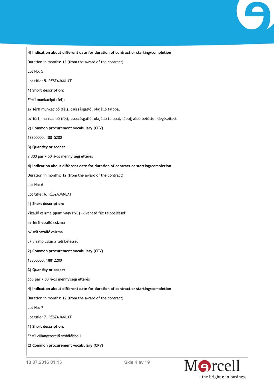 kiegészített 2) Common procurement vocabulary (CPV) 3) Quantity or scope: 7 300 pár + 50 %-os mennyiségi eltérés 4) Indication about different date for duration of contract or starting/completion