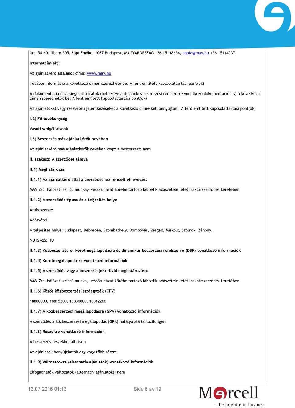 hu További információ a következő címen szerezhető be: A fent említett kapcsolattartási pont(ok) A dokumentáció és a kiegészítő iratok (beleértve a dinamikus beszerzési rendszerre vonatkozó