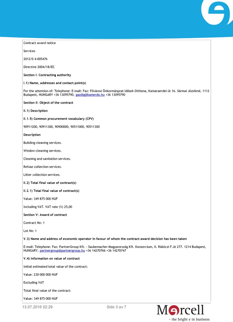 Sármai Józsfené, 1112 Budapest, HUNGARY +36 13095790, gazdig@kamerdo.hu +36 13095790 Section II: Object of the contract II.1) Description II.1.5) Common procurement vocabulary (CPV) 90911200, 90911300, 90900000, 90511000, 90511300 Description Building-cleaning services.