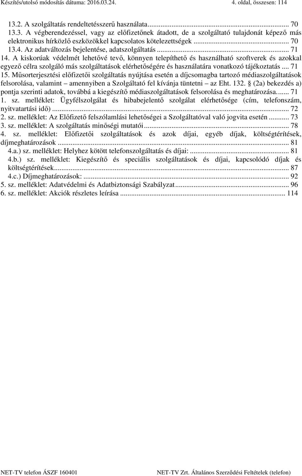 A kiskorúak védelmét lehetővé tevő, könnyen telepíthető és használható szoftverek és azokkal egyező célra szolgáló más szolgáltatások elérhetőségére és használatára vonatkozó tájékoztatás... 71 15.