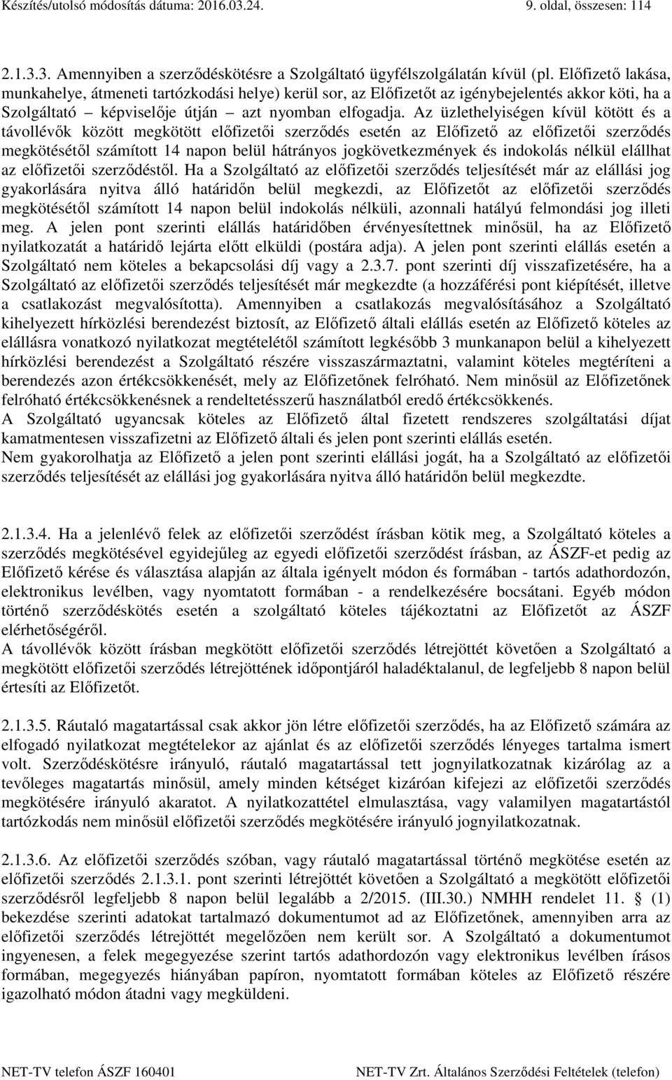 Az üzlethelyiségen kívül kötött és a távollévők között megkötött előfizetői szerződés esetén az Előfizető az előfizetői szerződés megkötésétől számított 14 napon belül hátrányos jogkövetkezmények és