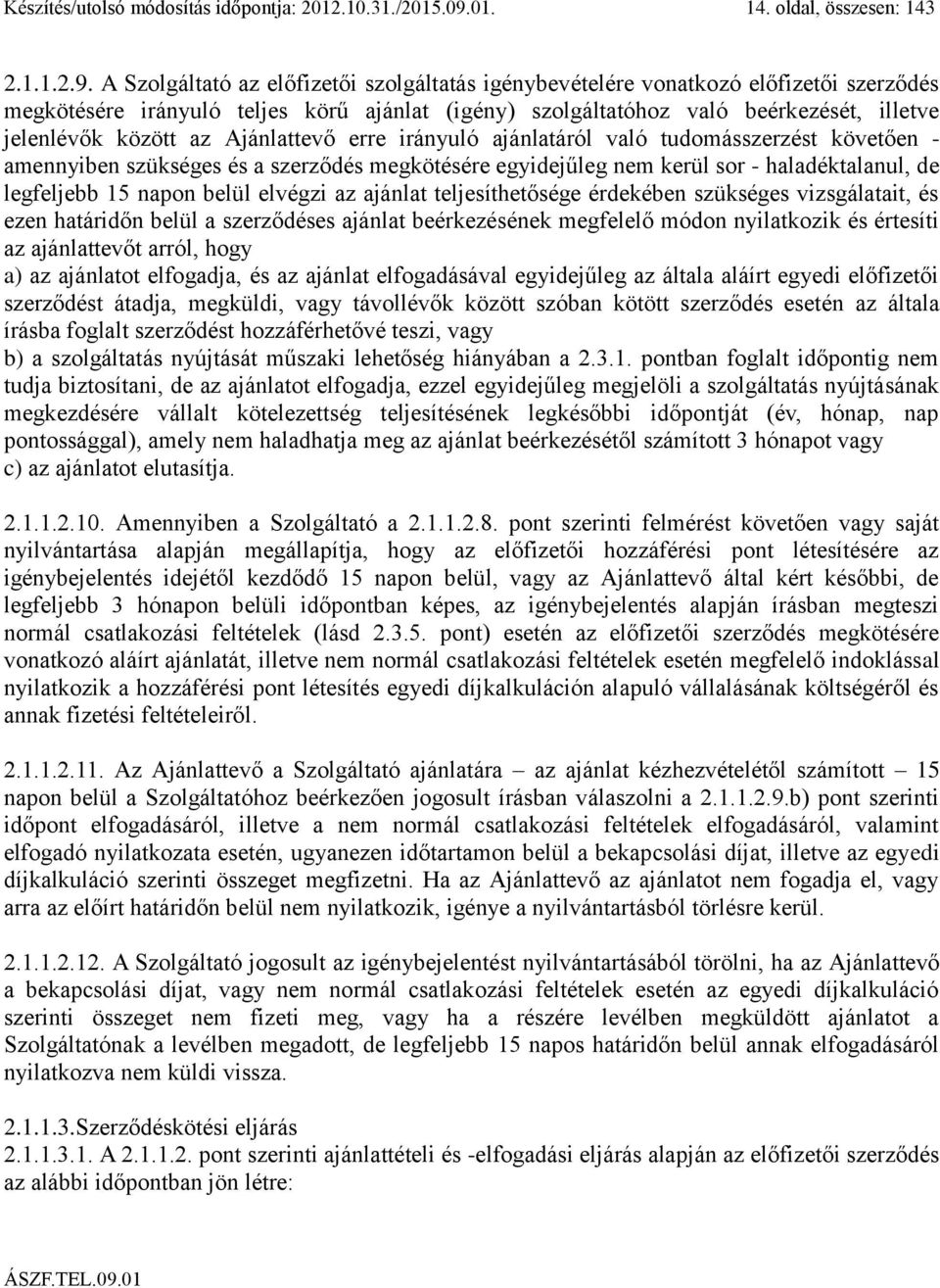 A Szolgáltató az előfizetői szolgáltatás igénybevételére vonatkozó előfizetői szerződés megkötésére irányuló teljes körű ajánlat (igény) szolgáltatóhoz való beérkezését, illetve jelenlévők között az