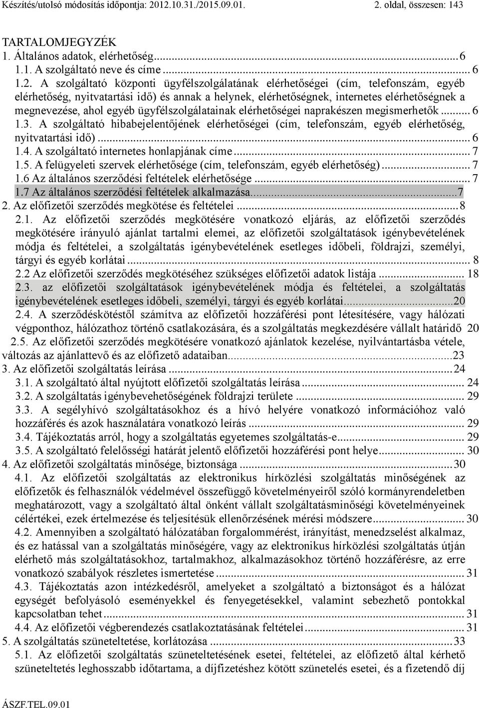 (cím, telefonszám, egyéb elérhetőség, nyitvatartási idő) és annak a helynek, elérhetőségnek, internetes elérhetőségnek a megnevezése, ahol egyéb ügyfélszolgálatainak elérhetőségei naprakészen