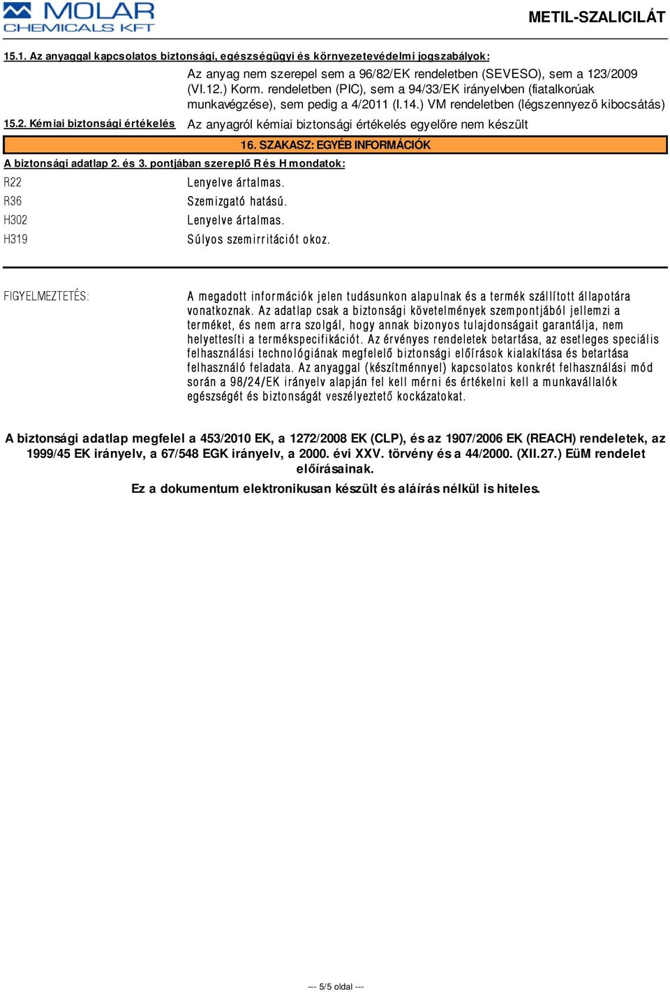 SZAKASZ: EGYÉB INFORMÁCIÓK A biztonsági adatlap 2. és 3. pontjában szereplő R és H mondatok: R22 R36 H302 H319 S zemizgató hatású. S úlyos szemirritációt okoz.