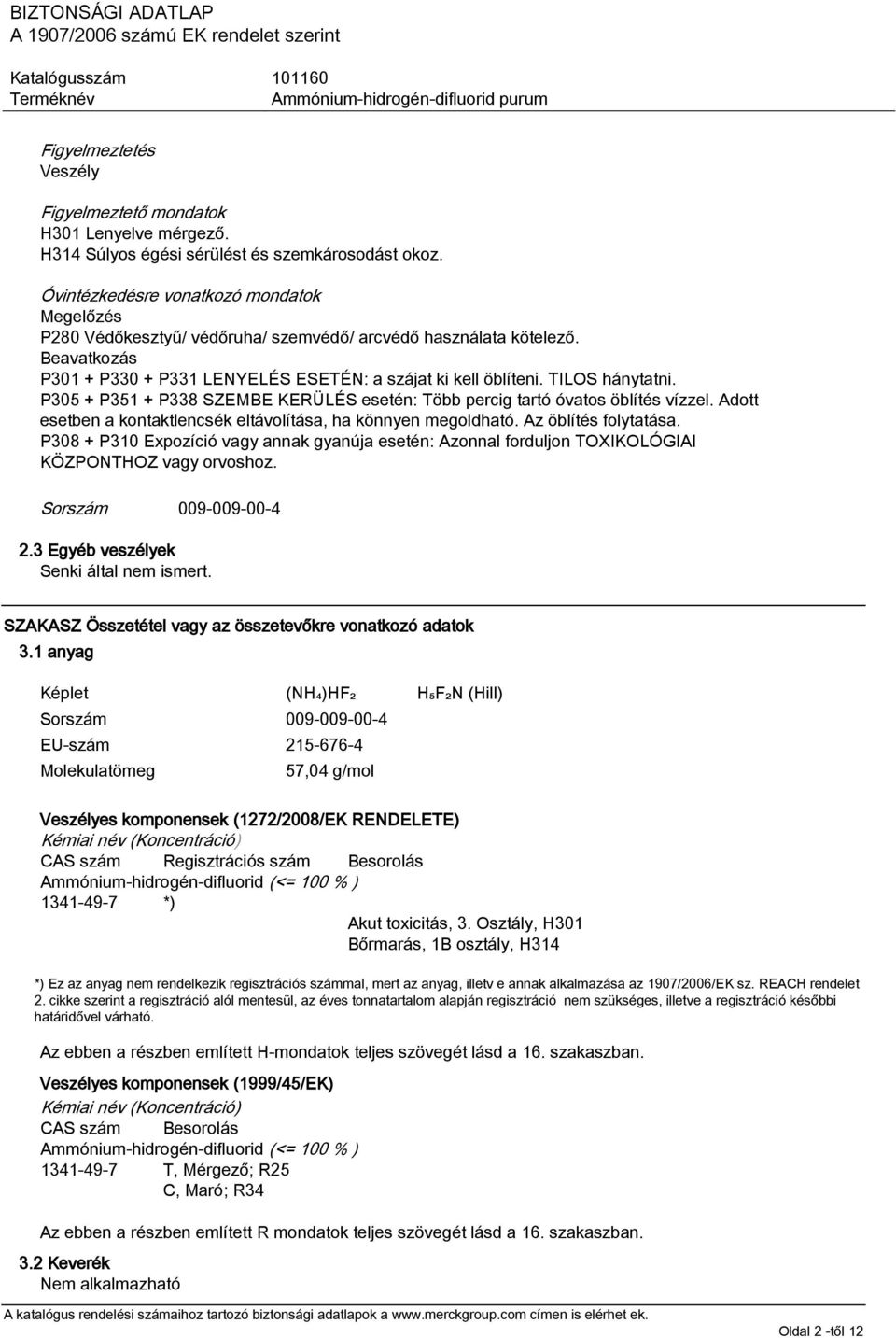 TILOS hánytatni. P305 + P351 + P338 SZEMBE KERÜLÉS esetén: Több percig tartó óvatos öblítés vízzel. Adott esetben a kontaktlencsék eltávolítása, ha könnyen megoldható. Az öblítés folytatása.
