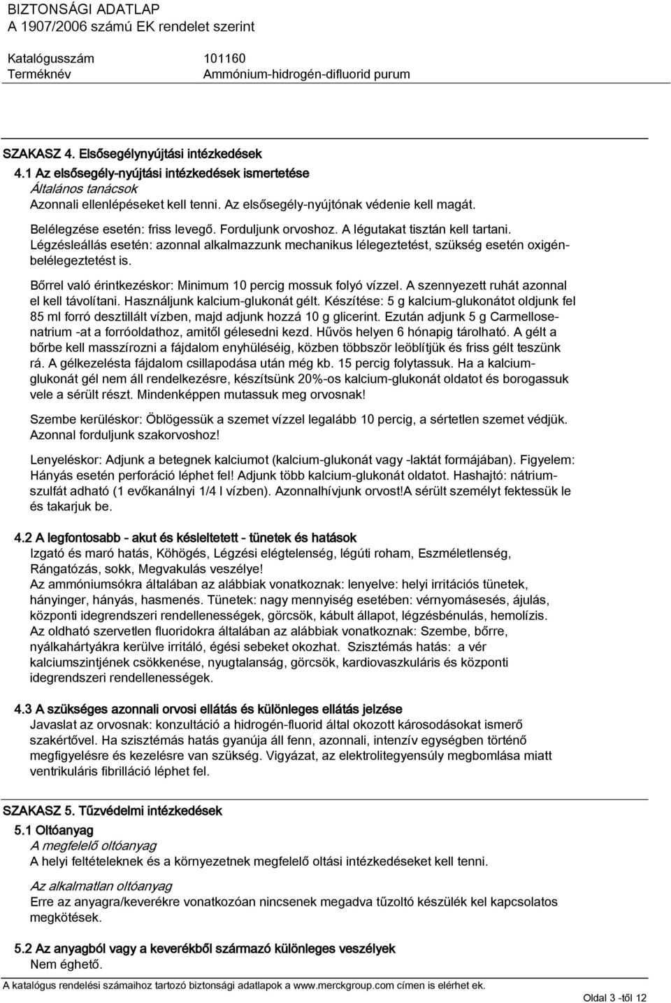 Bőrrel való érintkezéskor: Minimum 10 percig mossuk folyó vízzel. A szennyezett ruhát azonnal el kell távolítani. Használjunk kalcium-glukonát gélt.