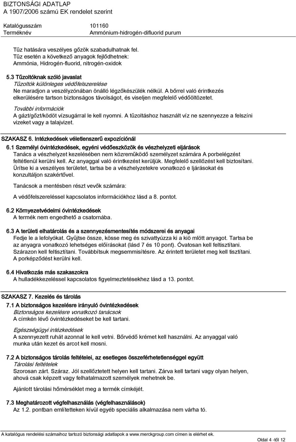 A bőrrel való érintkezés elkerülésére tartson biztonságos távolságot, és viseljen megfelelő védőöltözetet. További információk A gázt/gőzt/ködöt vízsugárral le kell nyomni.