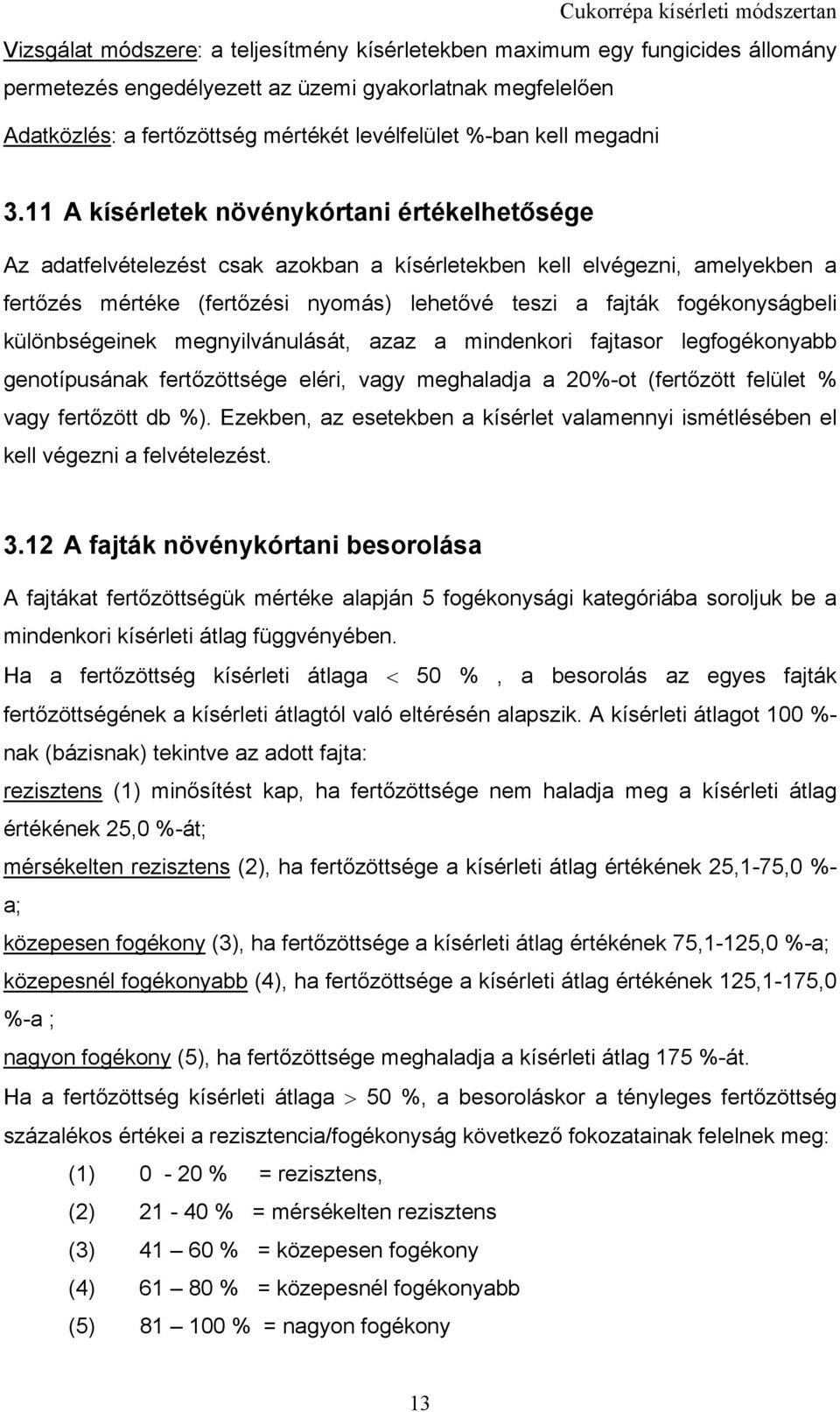 11 A kísérletek növénykórtani értékelhetősége Az adatfelvételezést csak azokban a kísérletekben kell elvégezni, amelyekben a fertőzés mértéke (fertőzési nyomás) lehetővé teszi a fajták